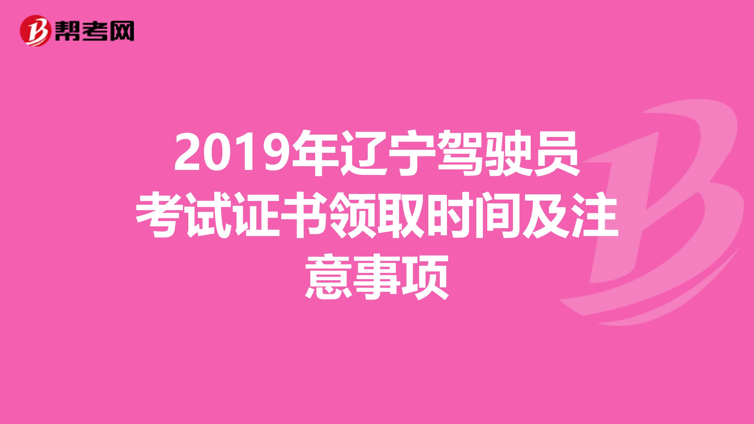 2019年辽宁驾驶员考试证书领取时间及注意事项