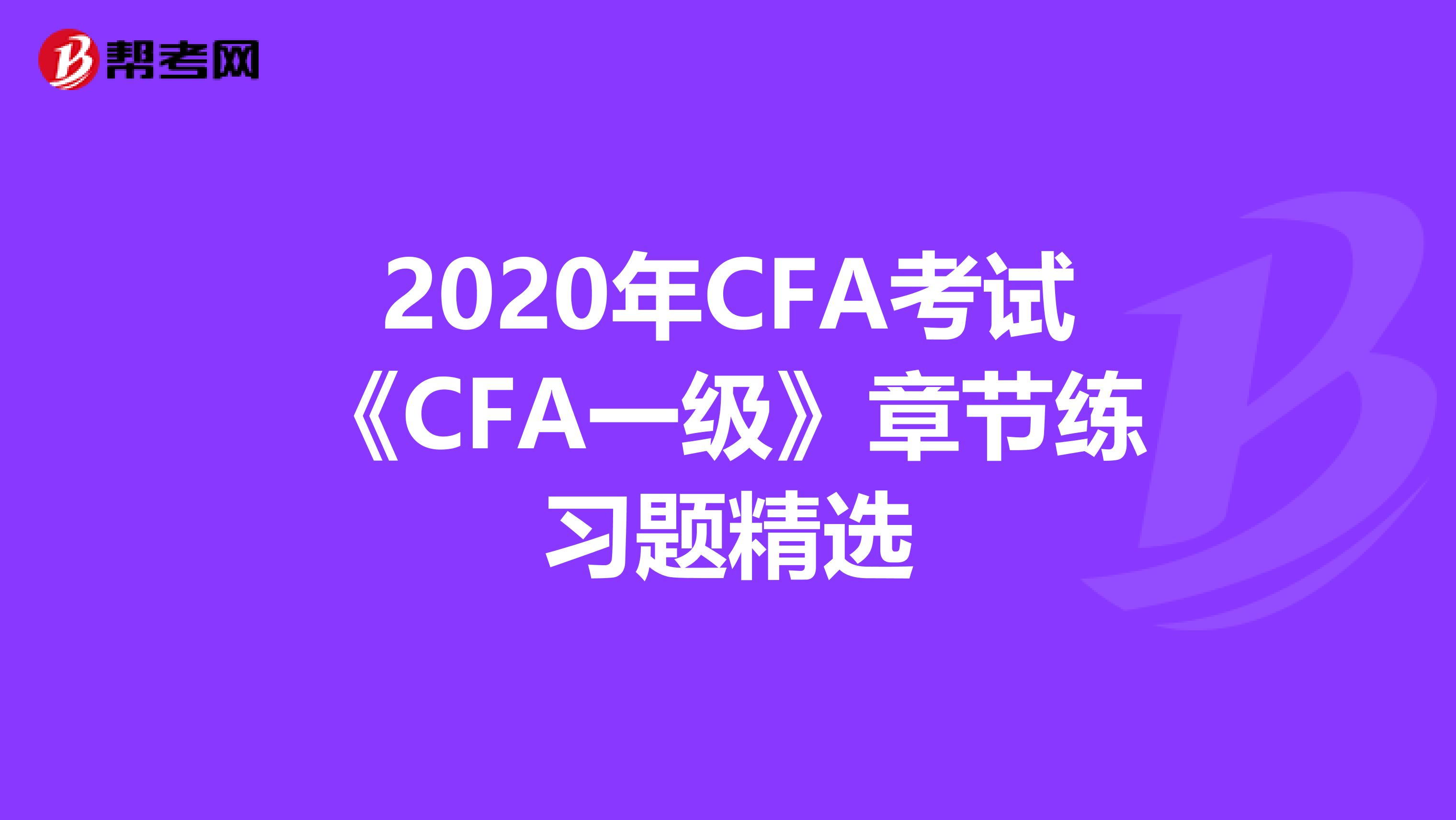 2020年CFA考试《CFA一级》章节练习题精选