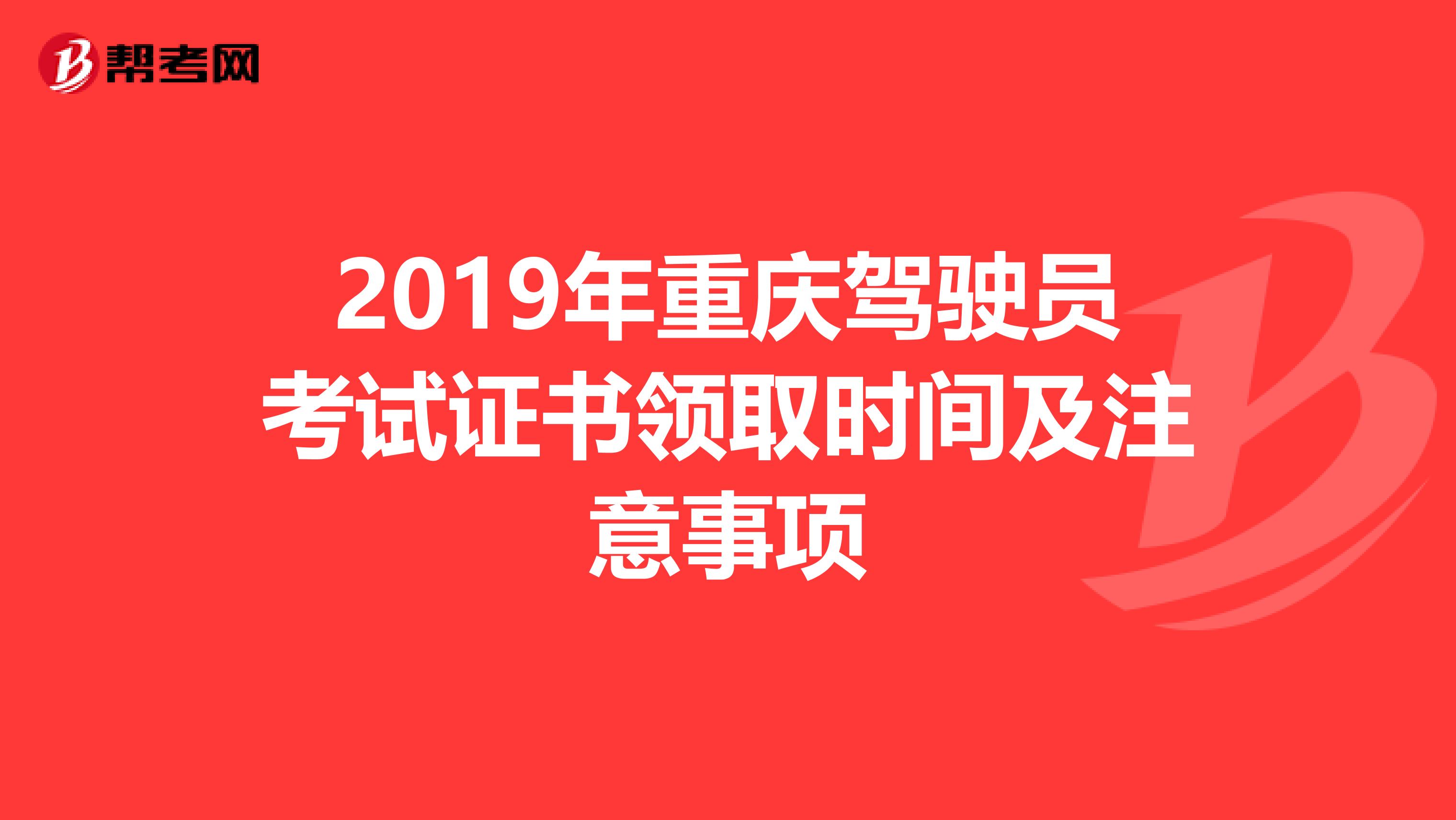 2019年重庆驾驶员考试证书领取时间及注意事项