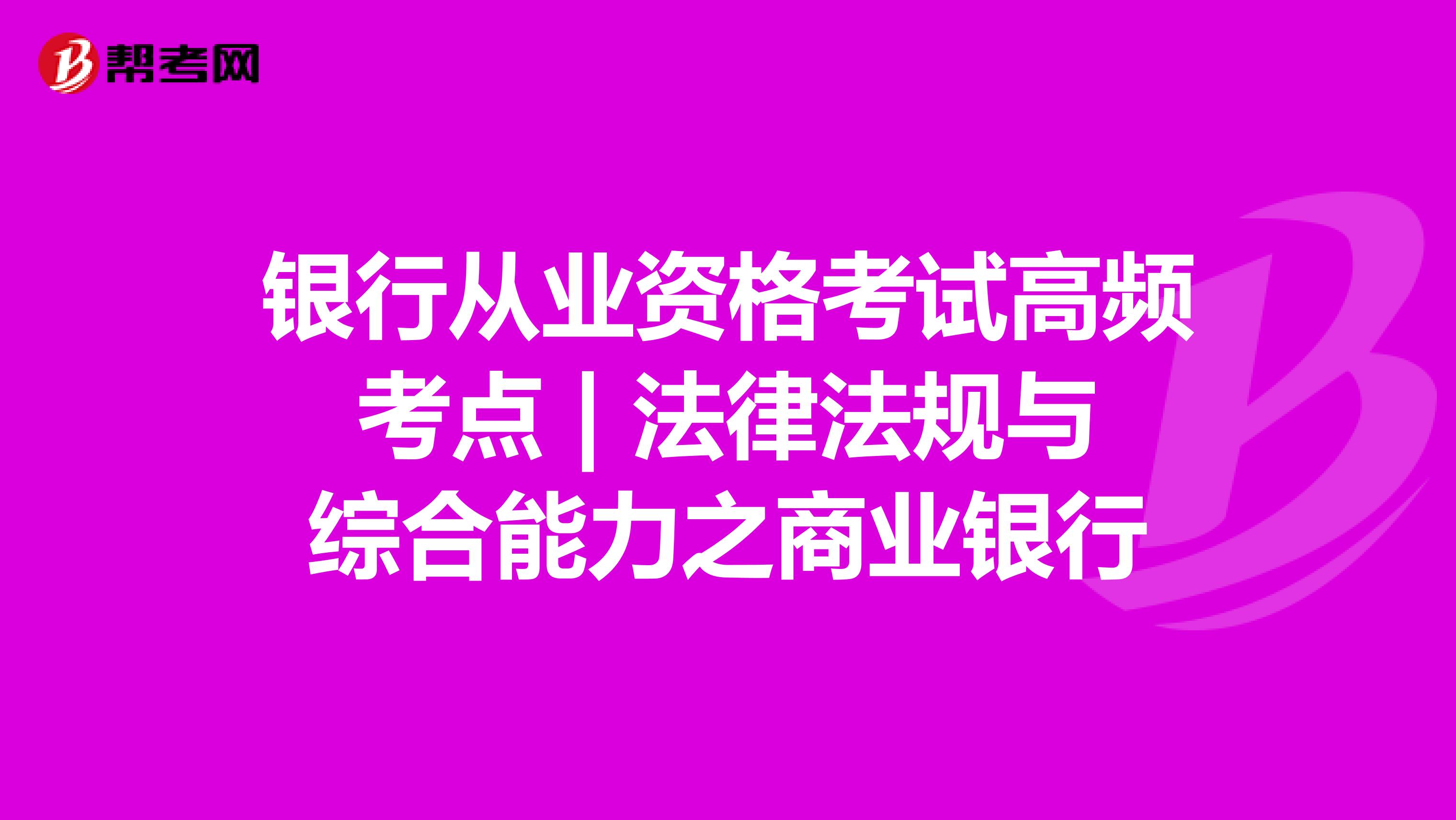 银行从业资格考试高频考点 | 法律法规与综合能力之商业银行