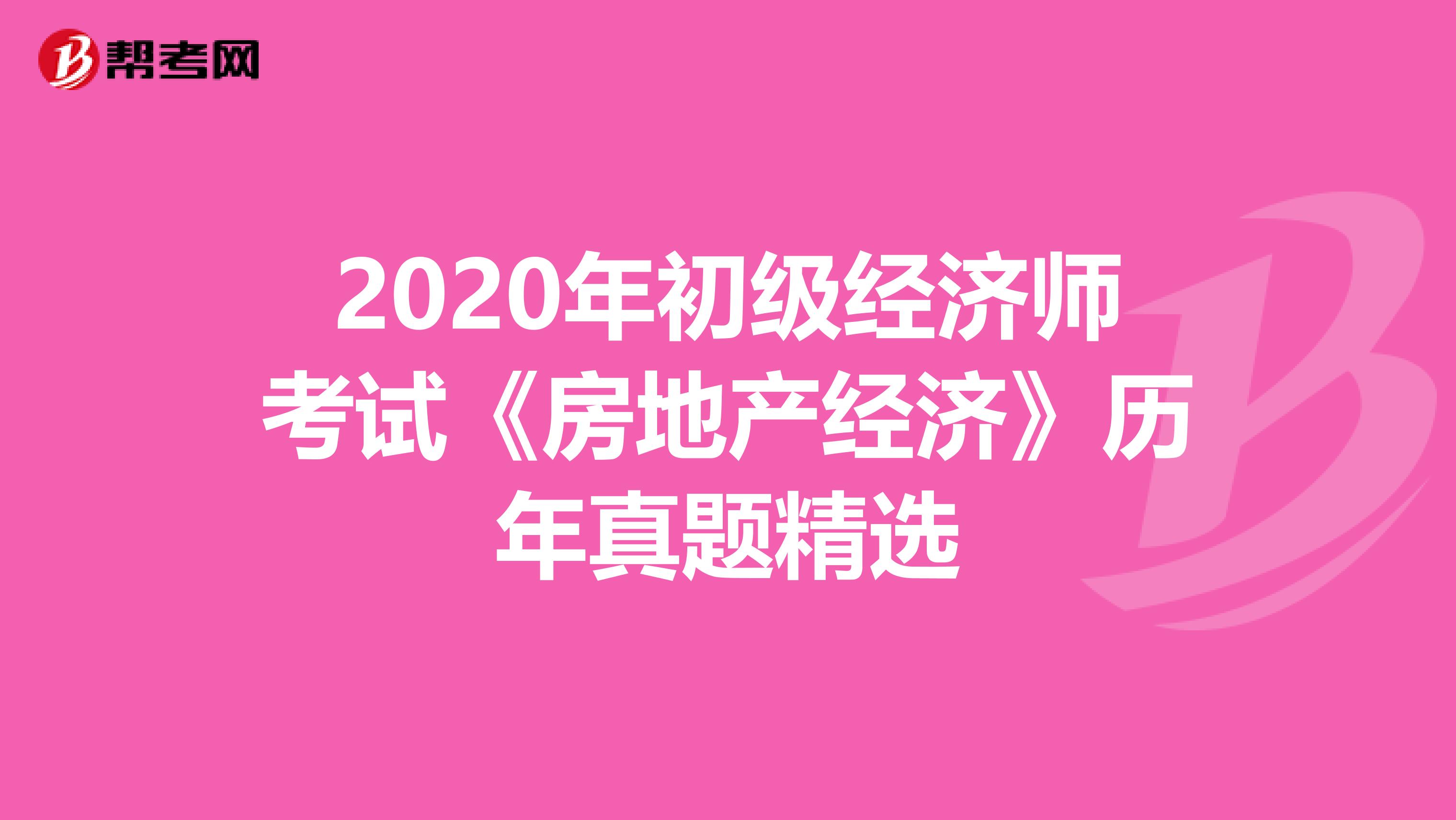 2020年初级经济师考试《房地产经济》历年真题精选