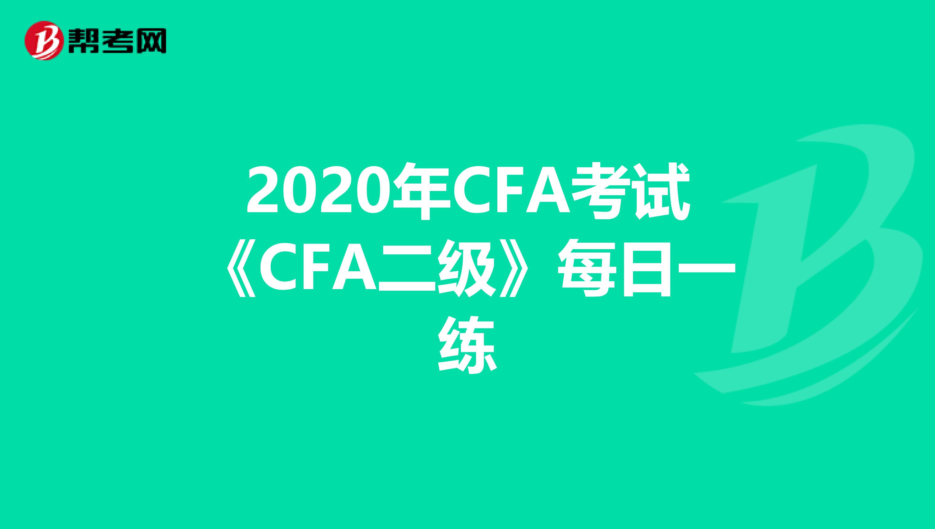 2020年CFA考试《CFA二级》每日一练