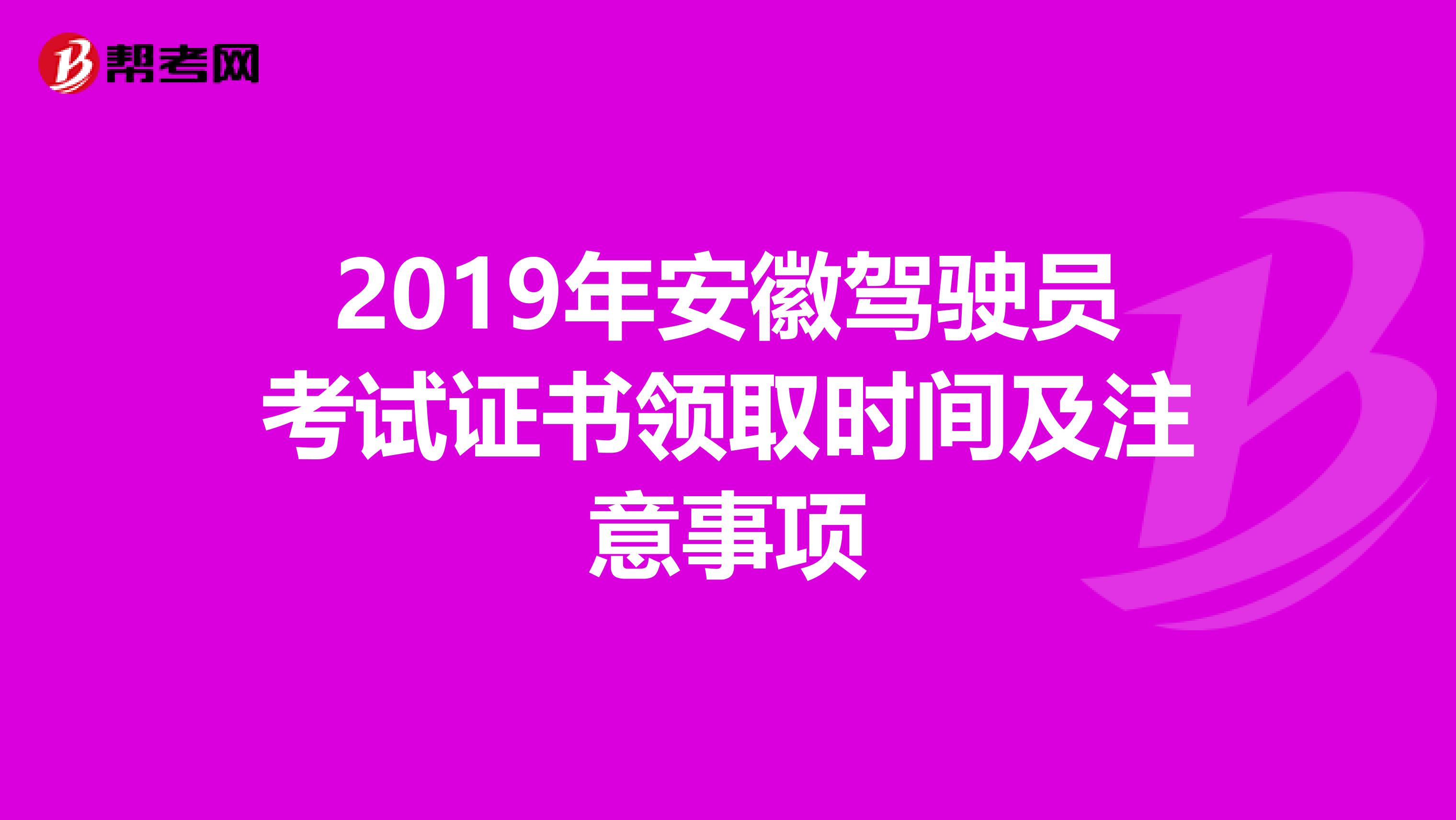 2019年安徽驾驶员考试证书领取时间及注意事项