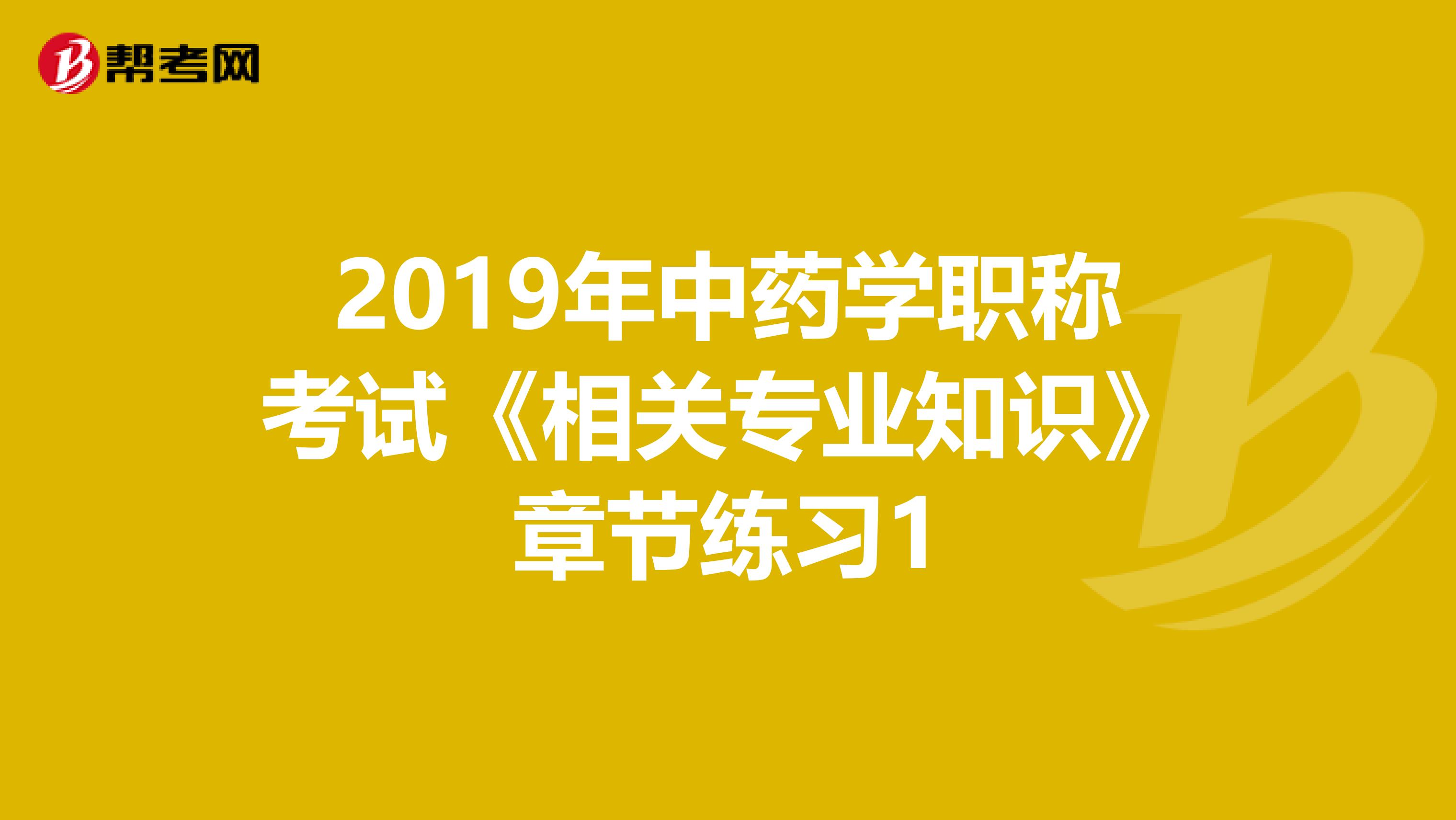 2019年中药学职称考试《相关专业知识》章节练习1