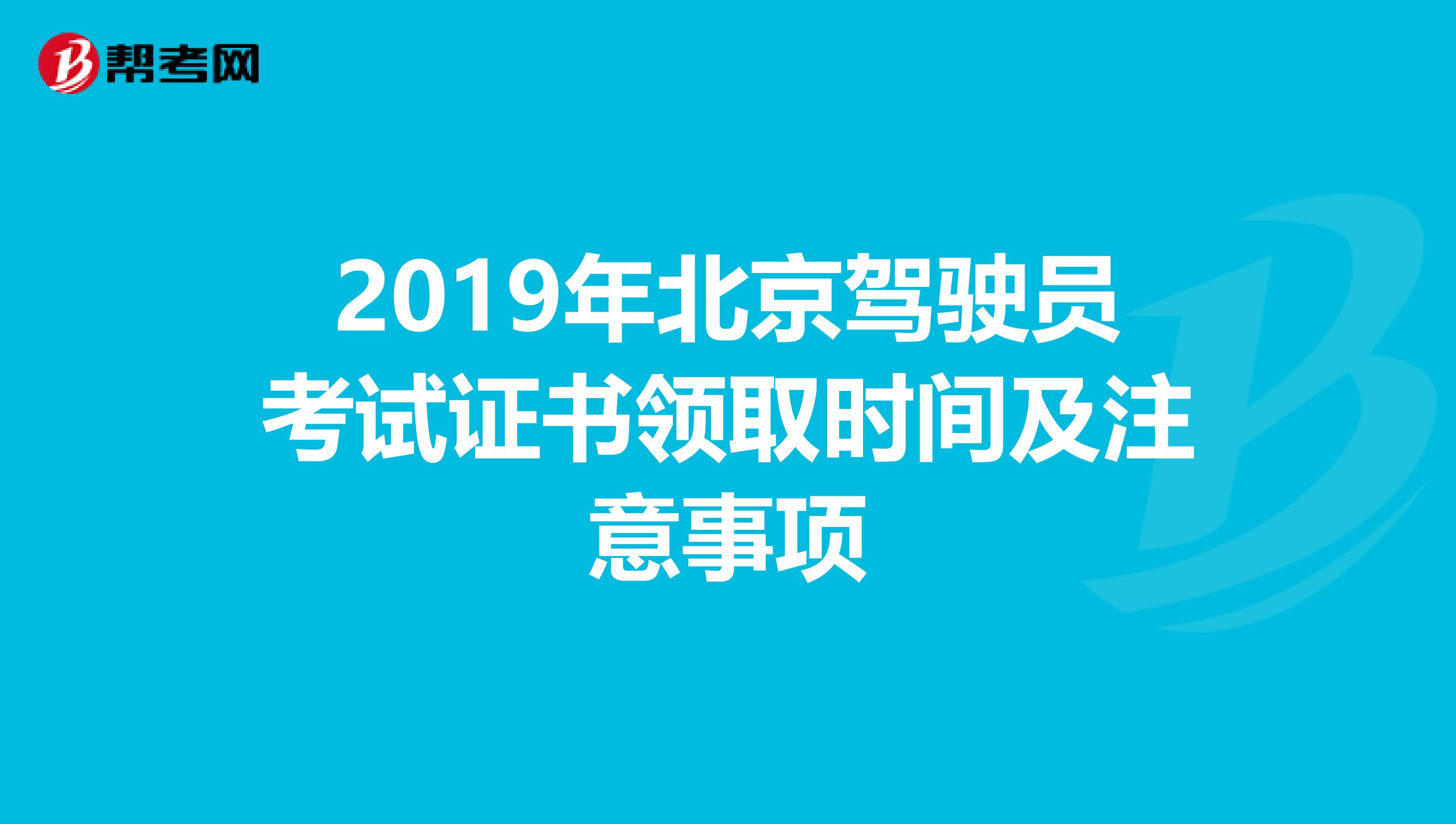 2019年北京驾驶员考试证书领取时间及注意事项
