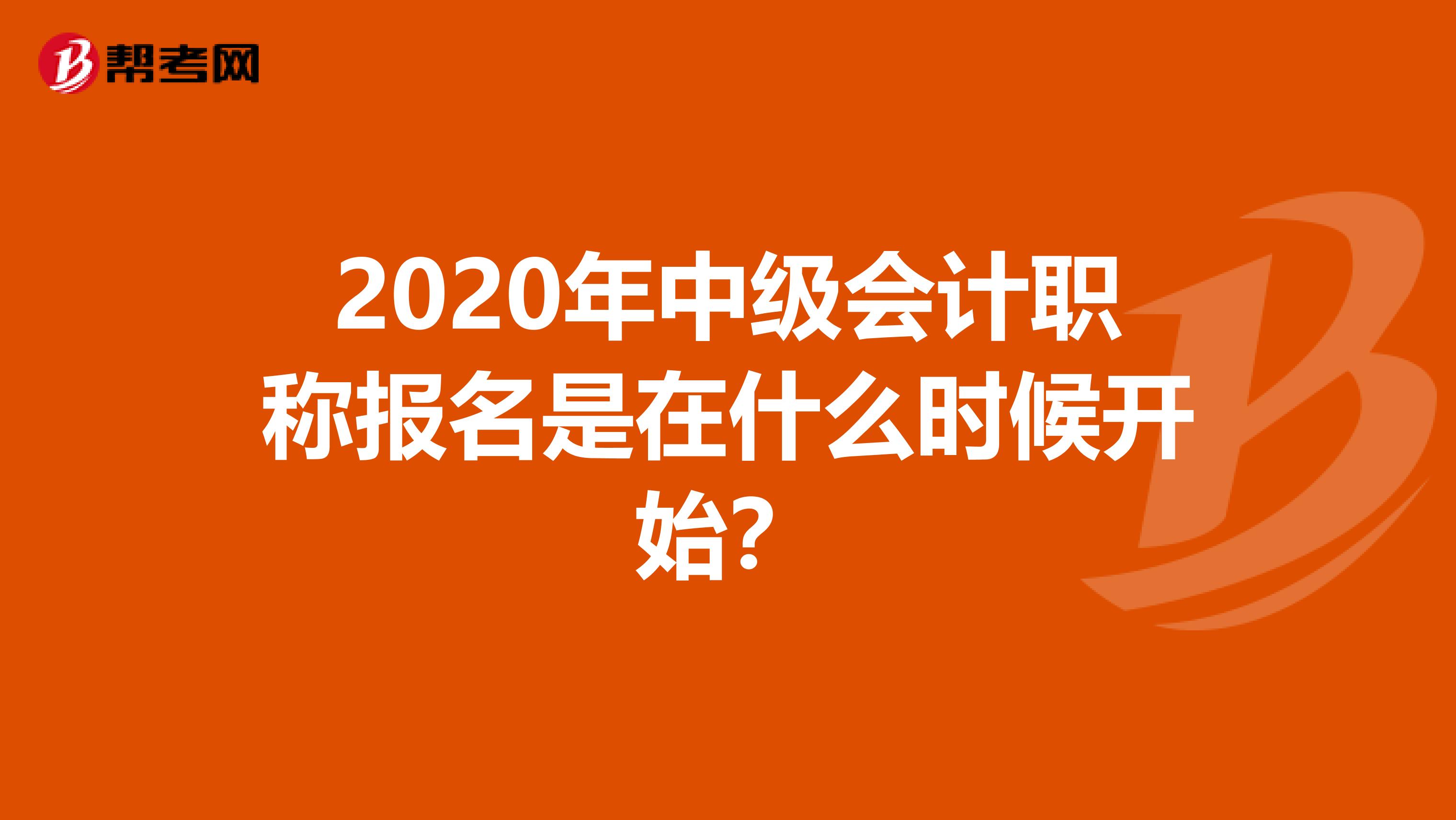 2020年中级会计职称报名是在什么时候开始？