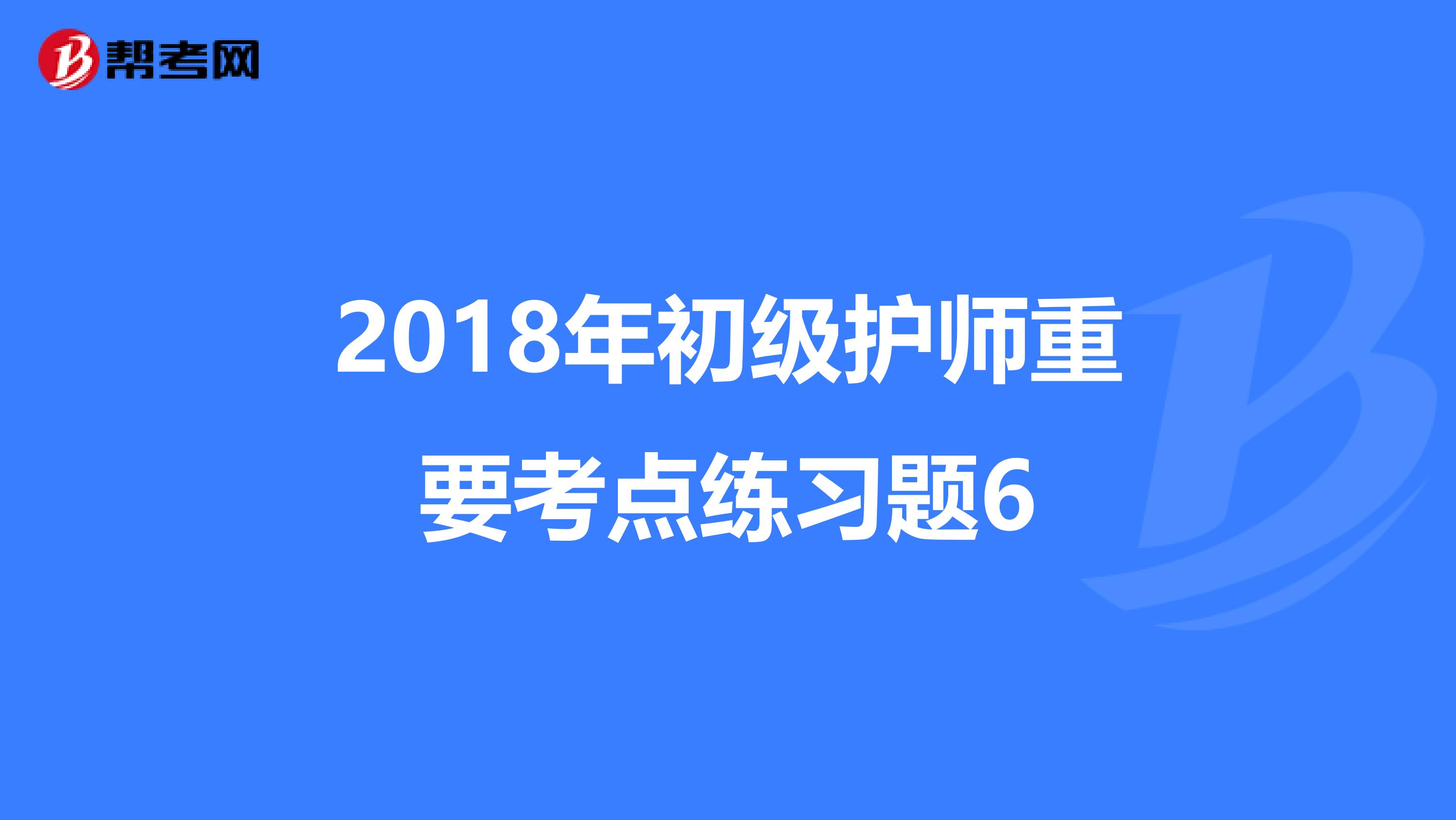 2018年初级护师重要考点练习题6