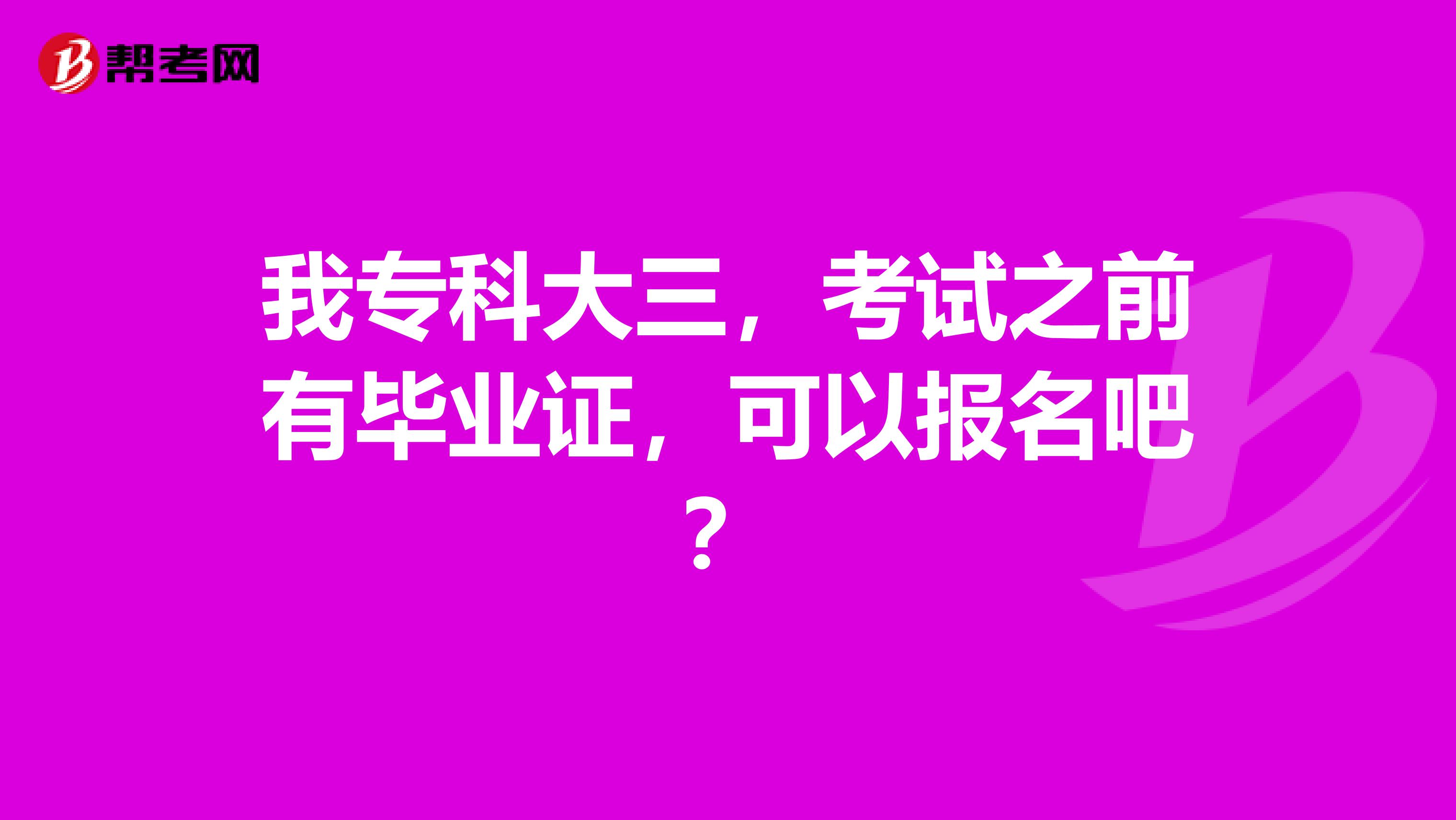 我专科大三，考试之前有毕业证，可以报名吧？