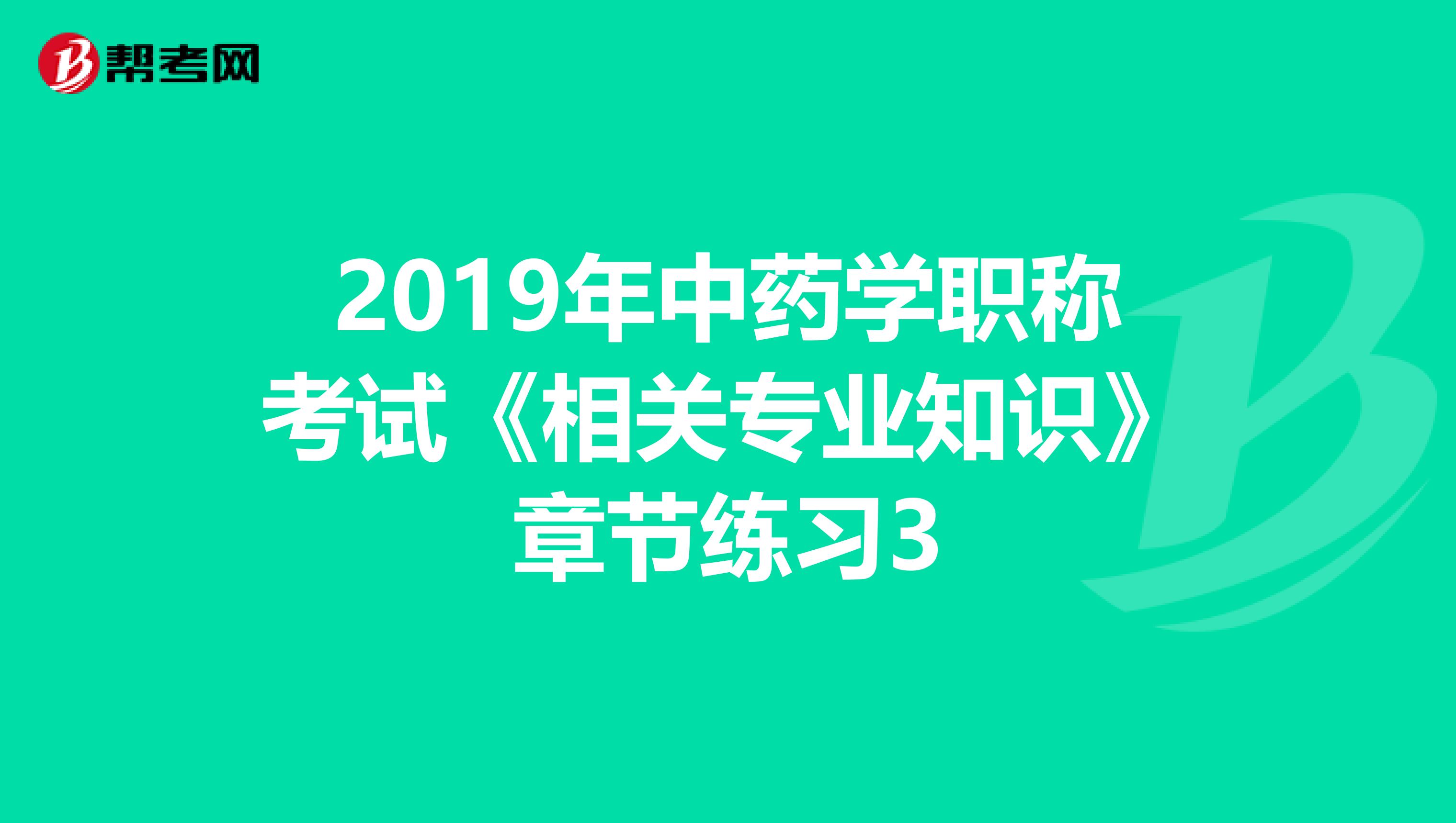 2019年中药学职称考试《相关专业知识》章节练习3