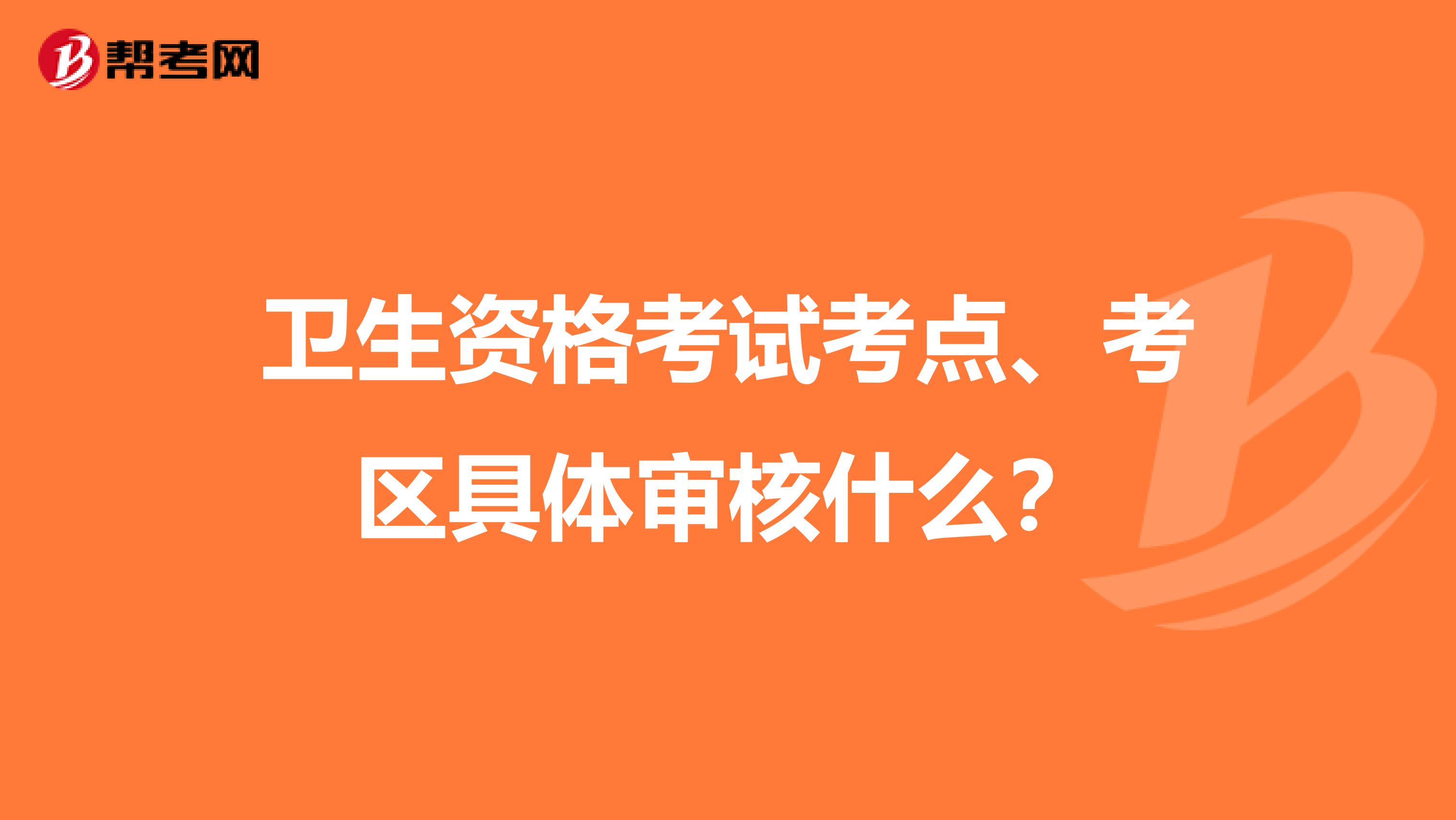 卫生资格考试考点、考区具体审核什么？