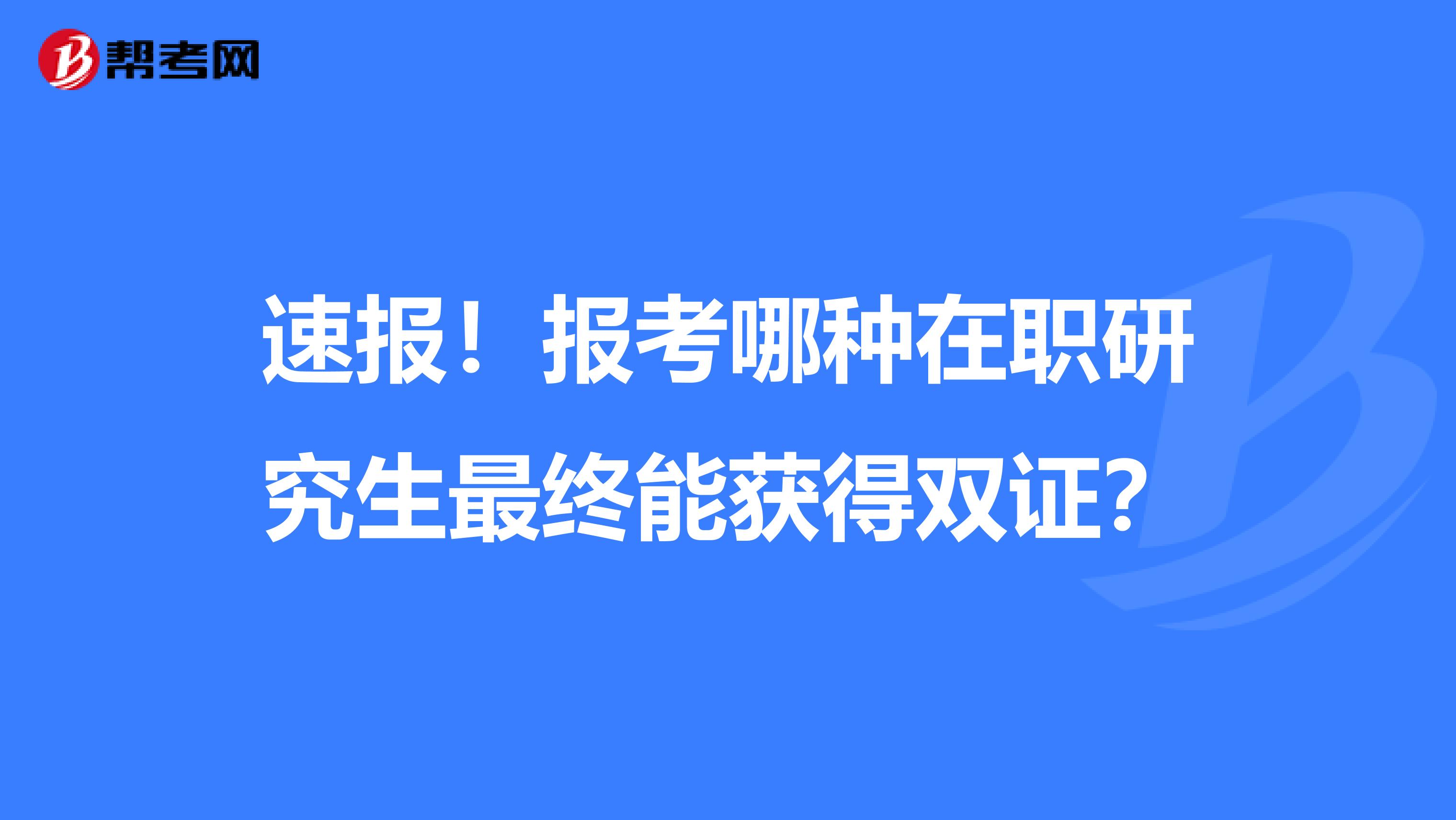 速报！报考哪种在职研究生最终能获得双证？