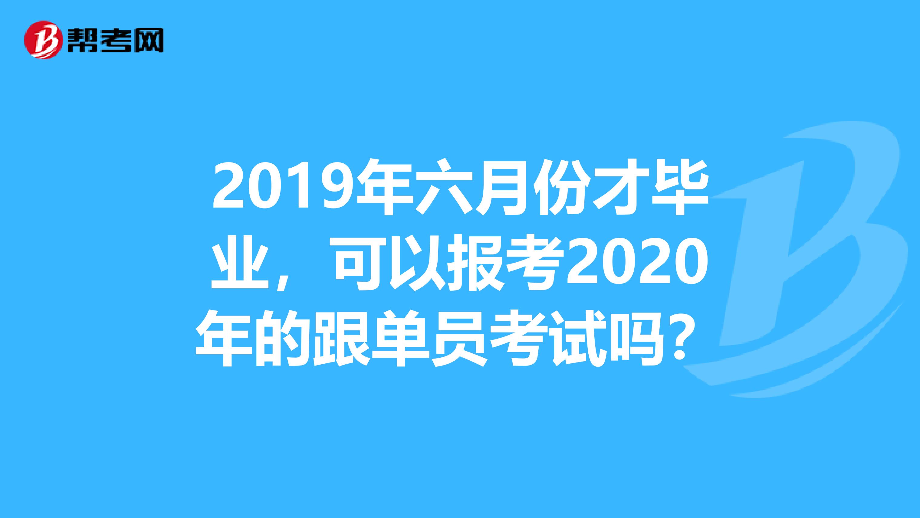 2019年六月份才毕业，可以报考2020年的跟单员考试吗？