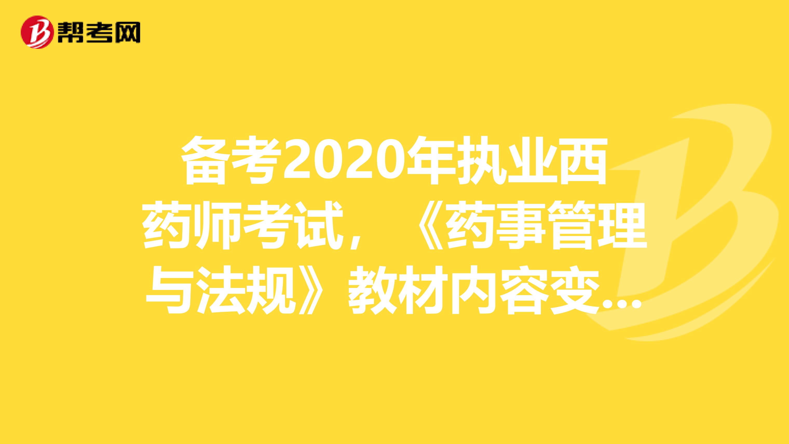 备考2020年执业西药师考试，《药事管理与法规》教材内容变化有哪些？