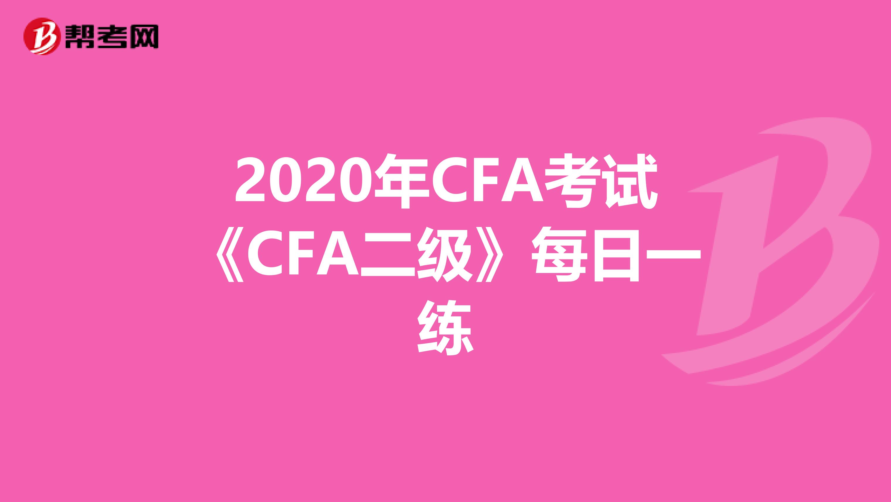 2020年CFA考试《CFA二级》每日一练