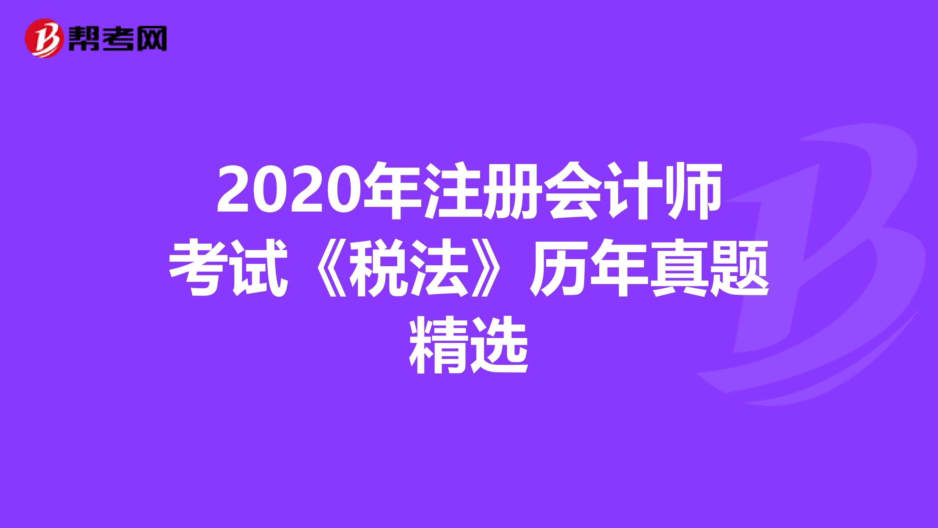 2020年注册会计师考试《税法》历年真题精选