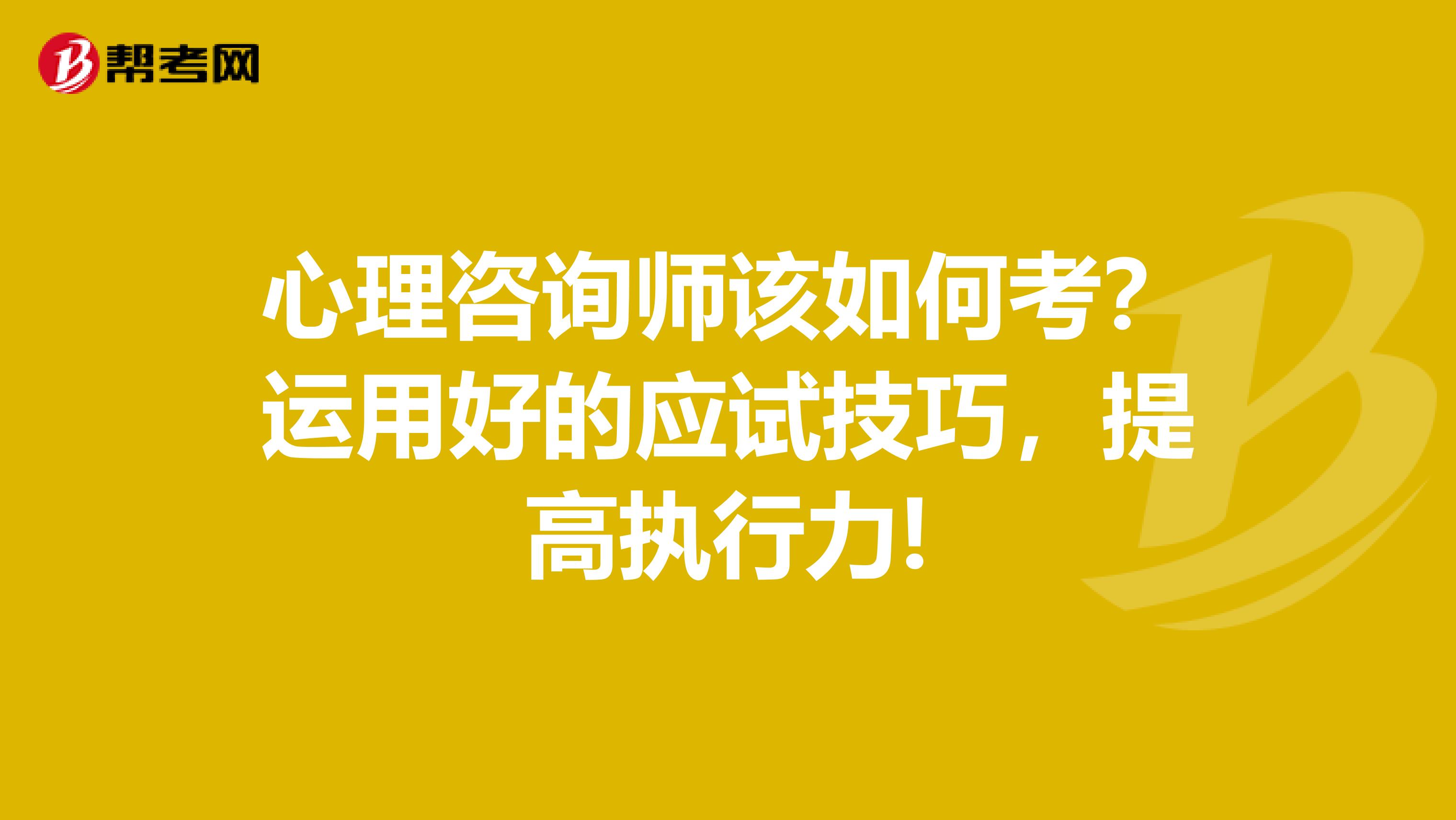 心理咨询师该如何考？运用好的应试技巧，提高执行力!