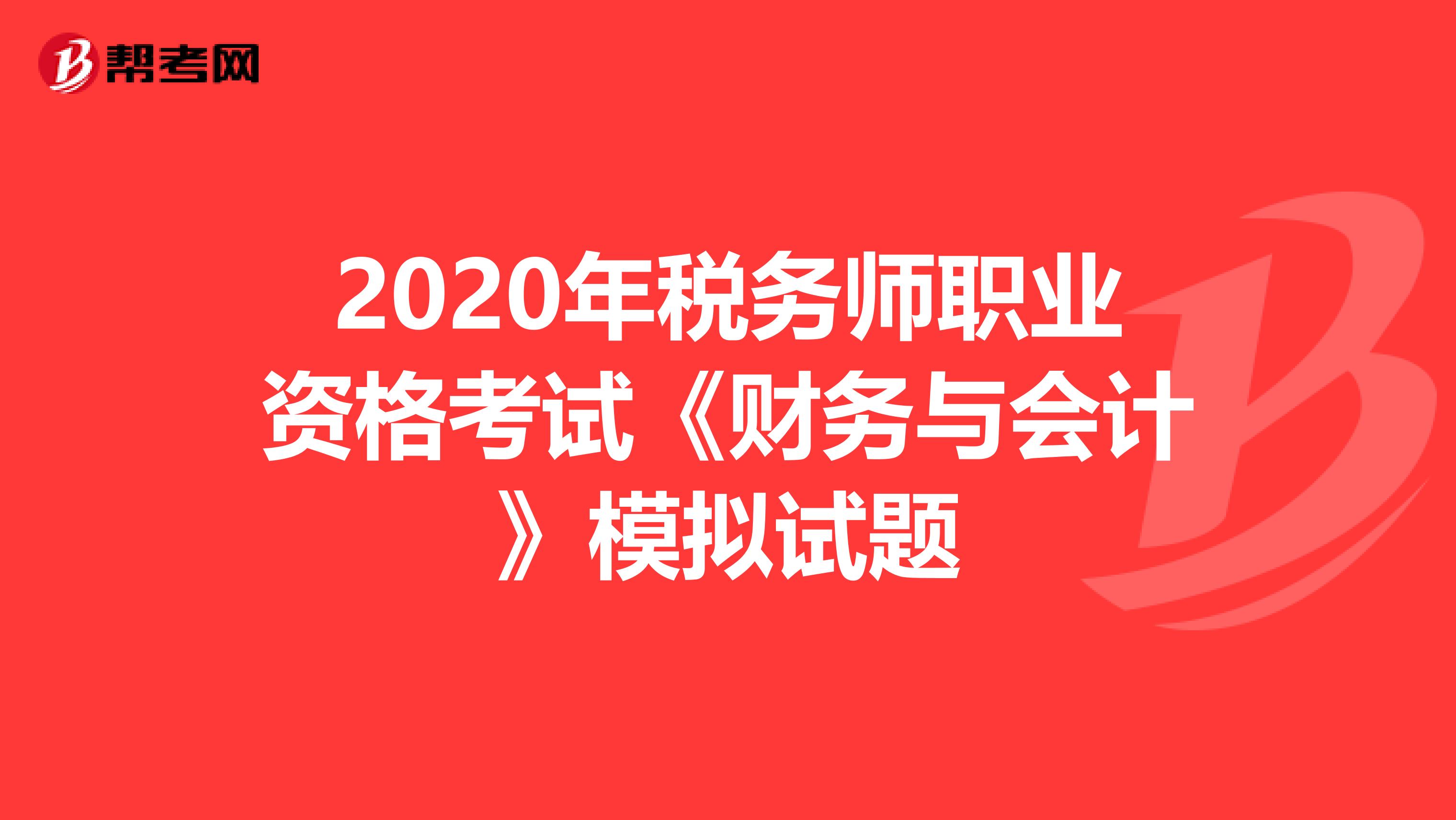 2020年税务师职业资格考试《财务与会计》模拟试题