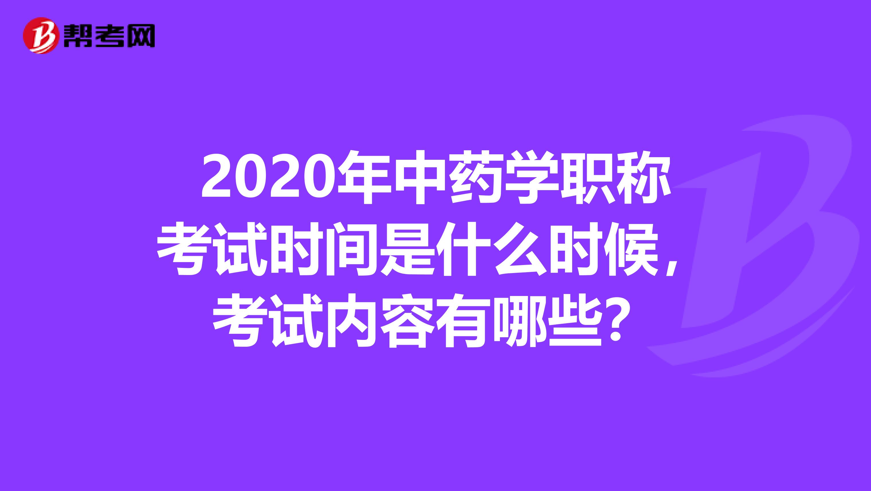 2020年中藥學(xué)職稱考試時(shí)間是什么時(shí)候，考試內(nèi)容有哪些？