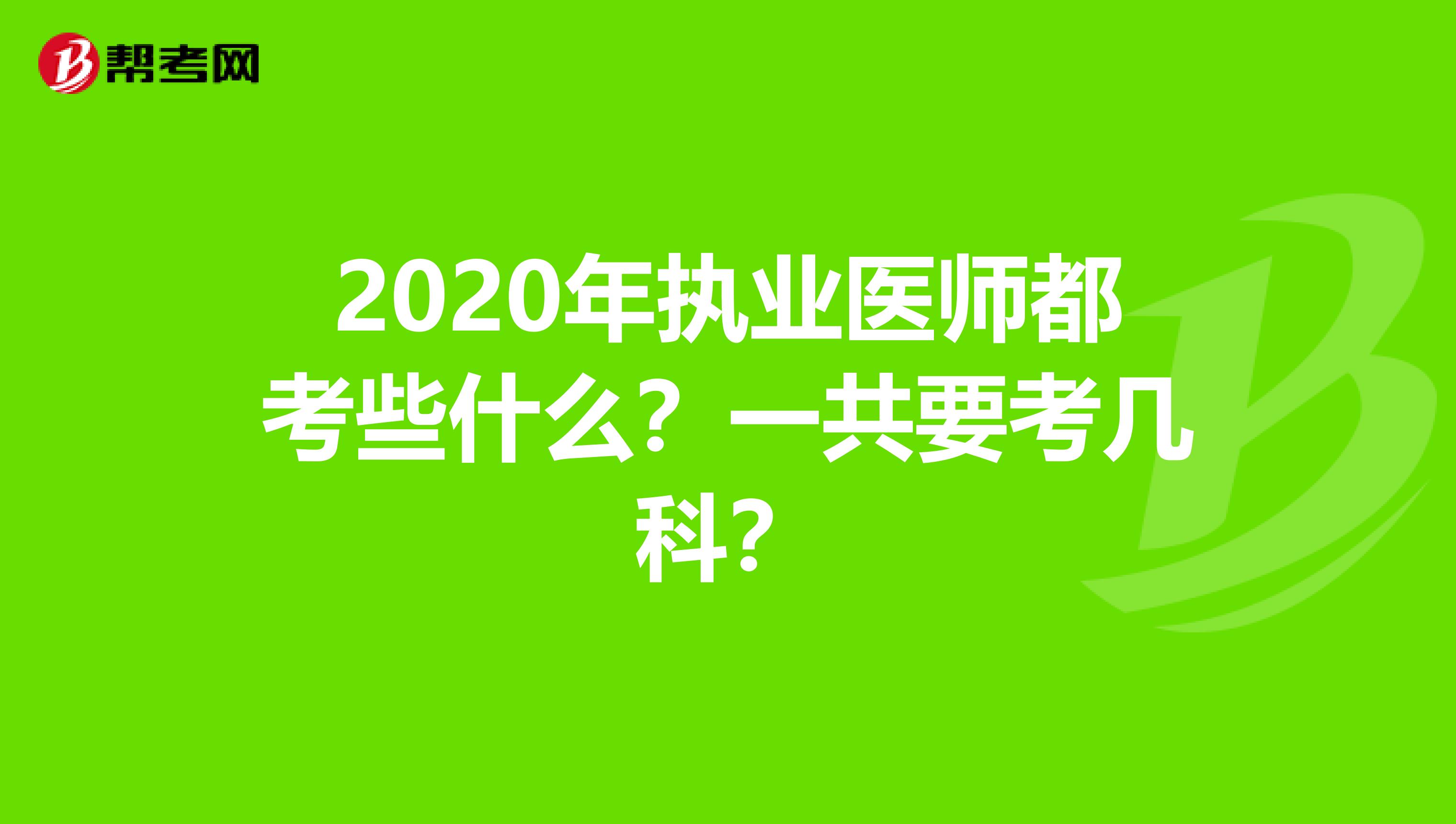 2020年执业医师都考些什么？一共要考几科？