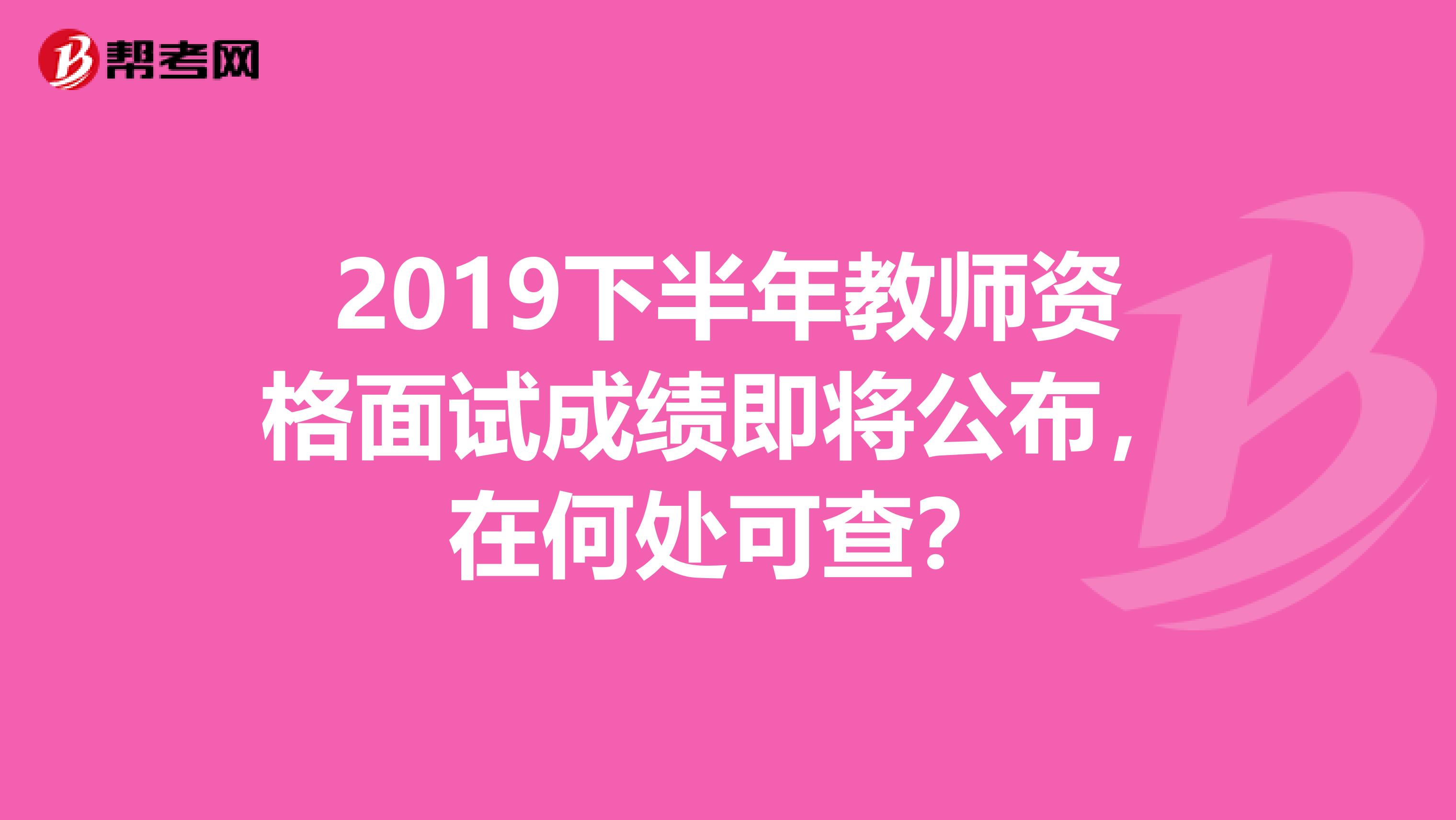 2019下半年教师资格面试成绩即将公布，在何处可查？