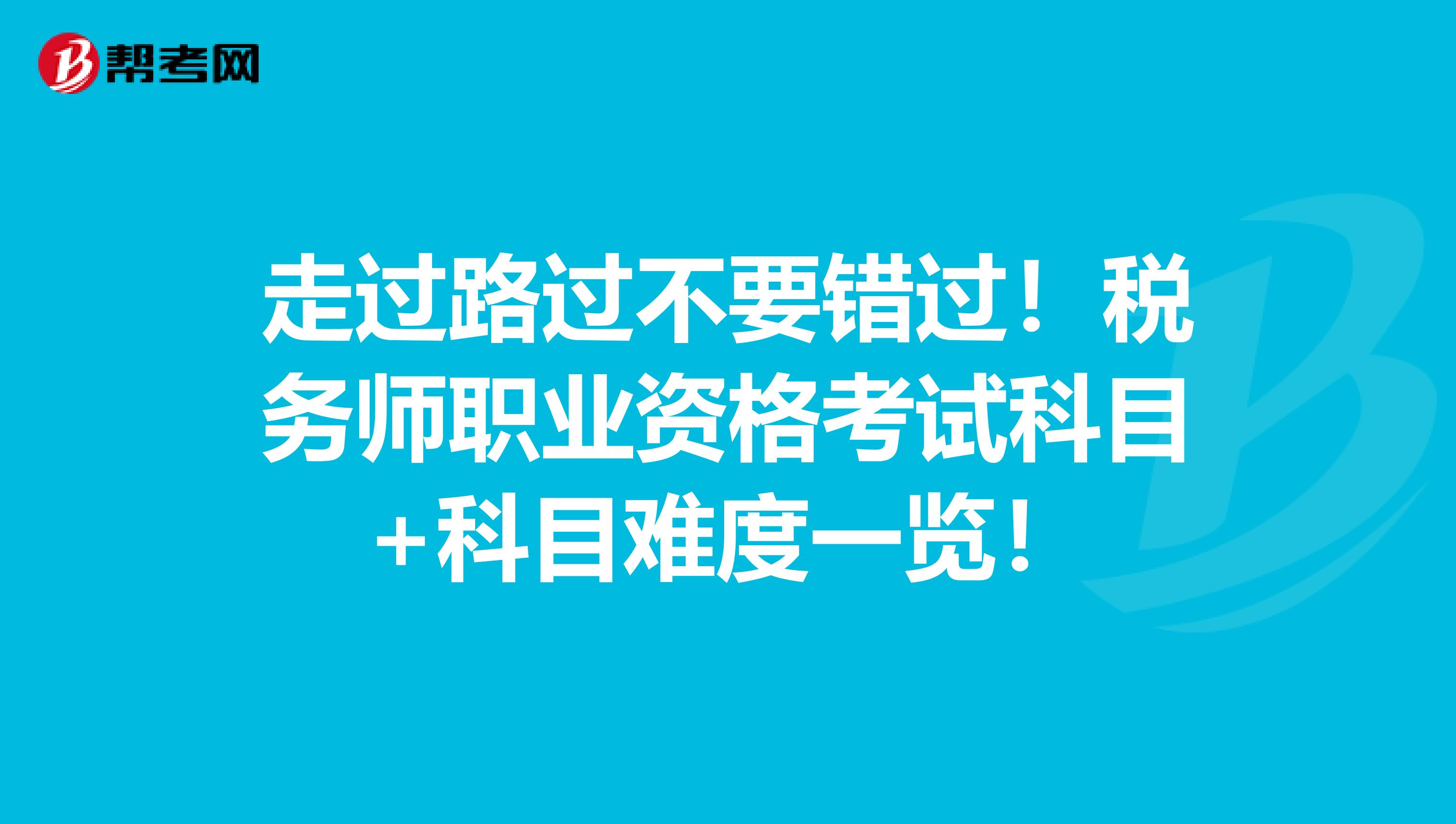 走过路过不要错过！税务师职业资格考试科目+科目难度一览！