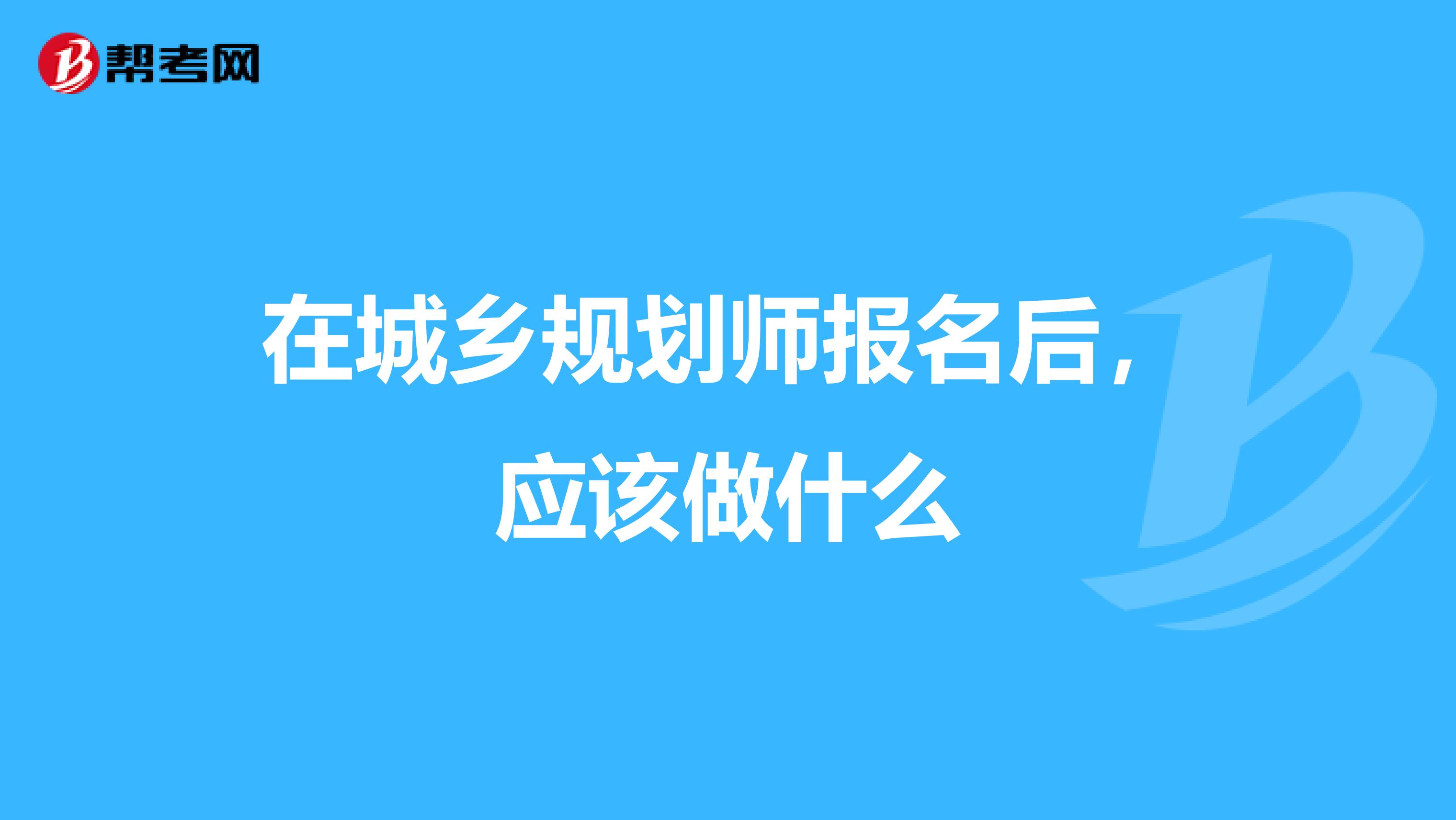 在城乡规划师报名后，应该做什么