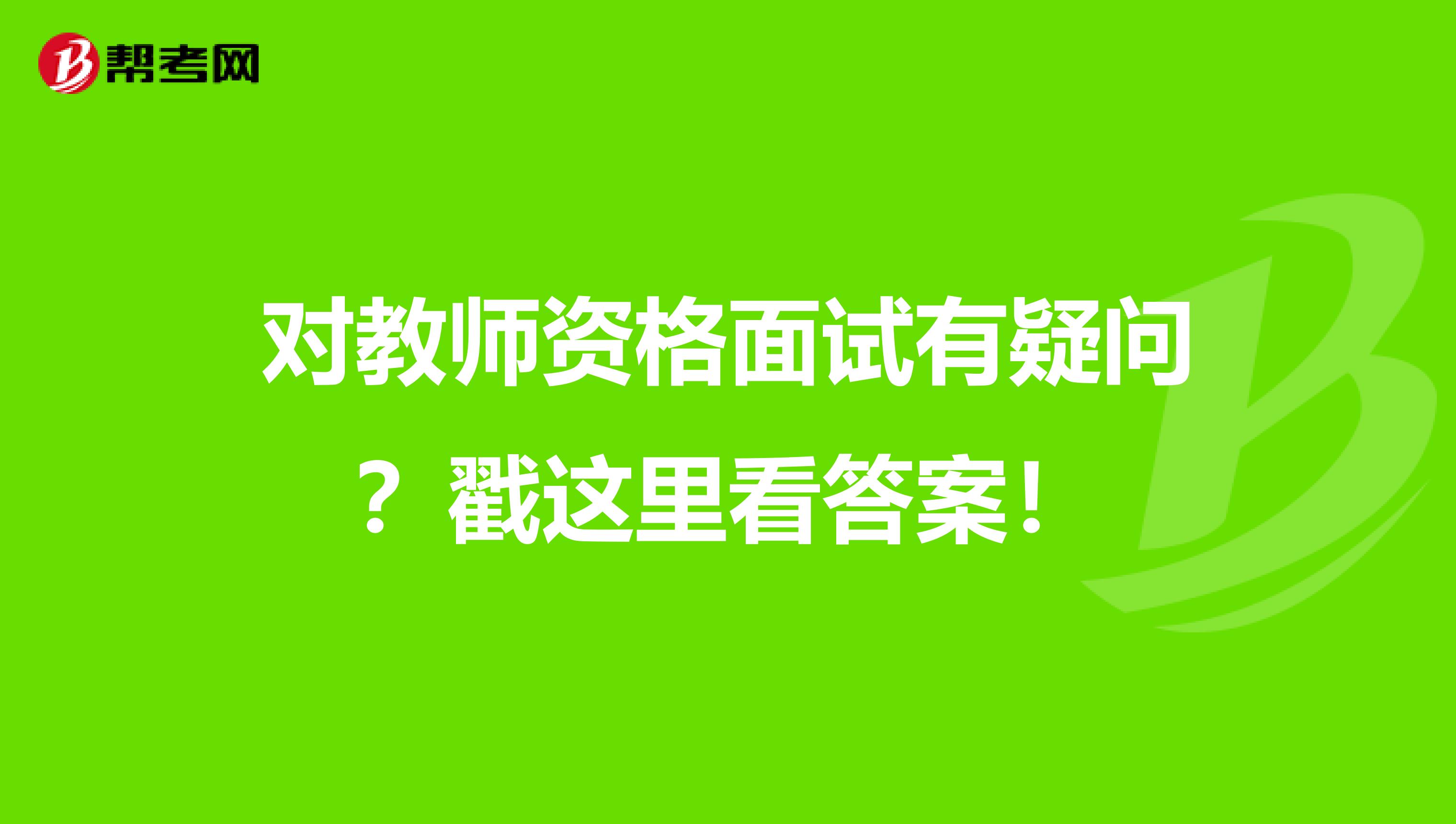 对教师资格面试有疑问？戳这里看答案！