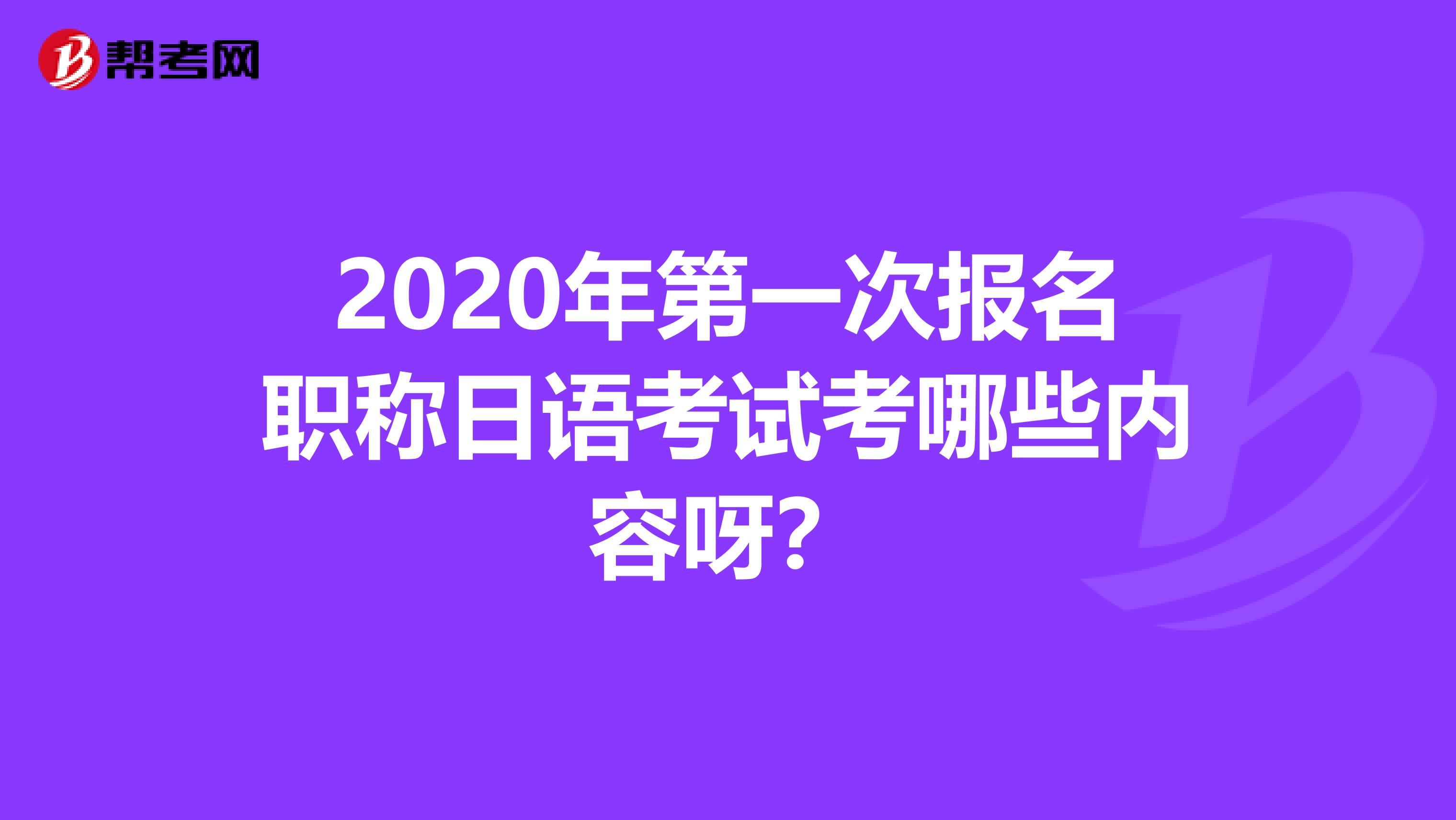 2020年第一次报名职称日语考试考哪些内容呀？