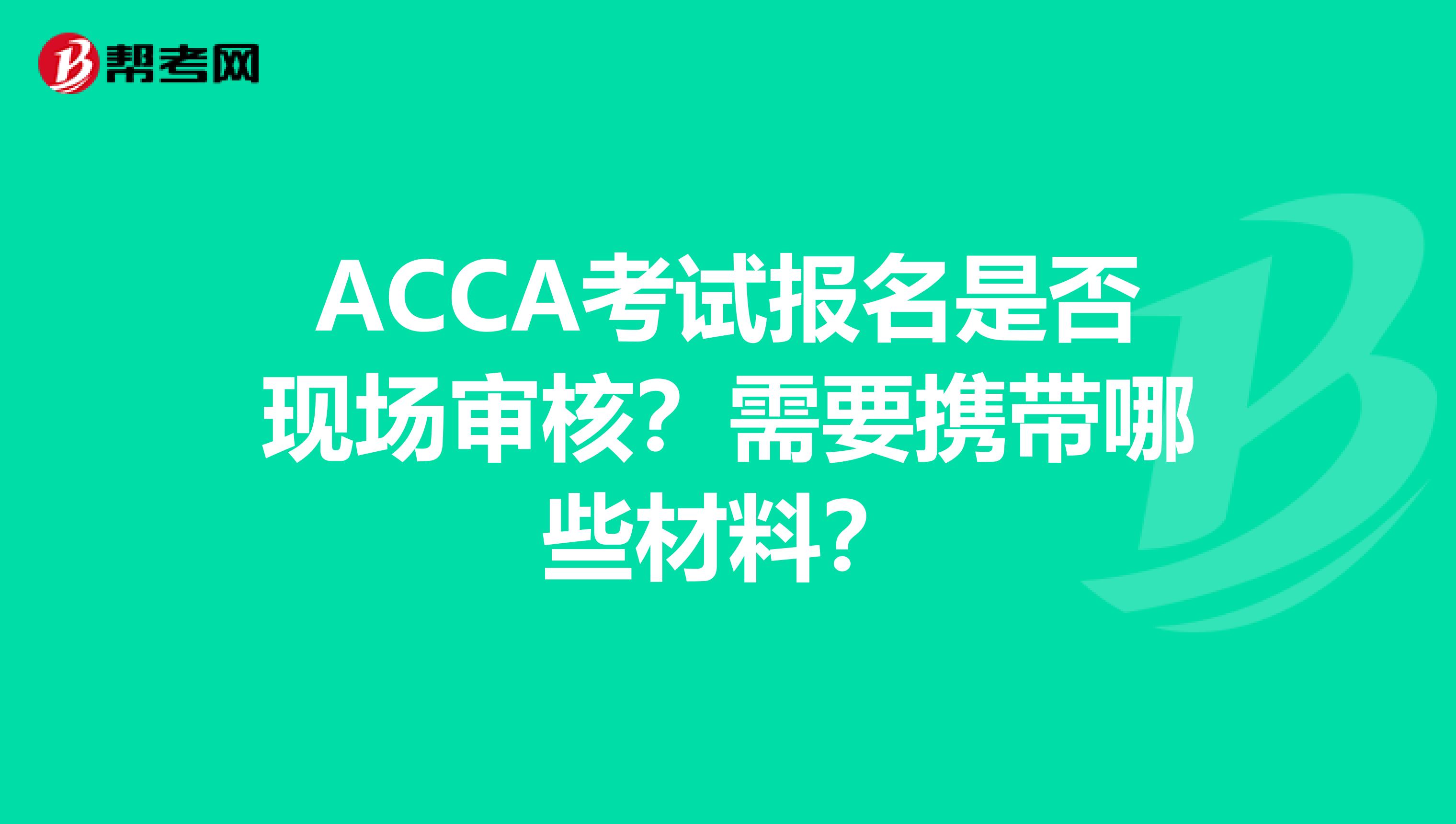 ACCA考试报名是否现场审核？需要携带哪些材料？