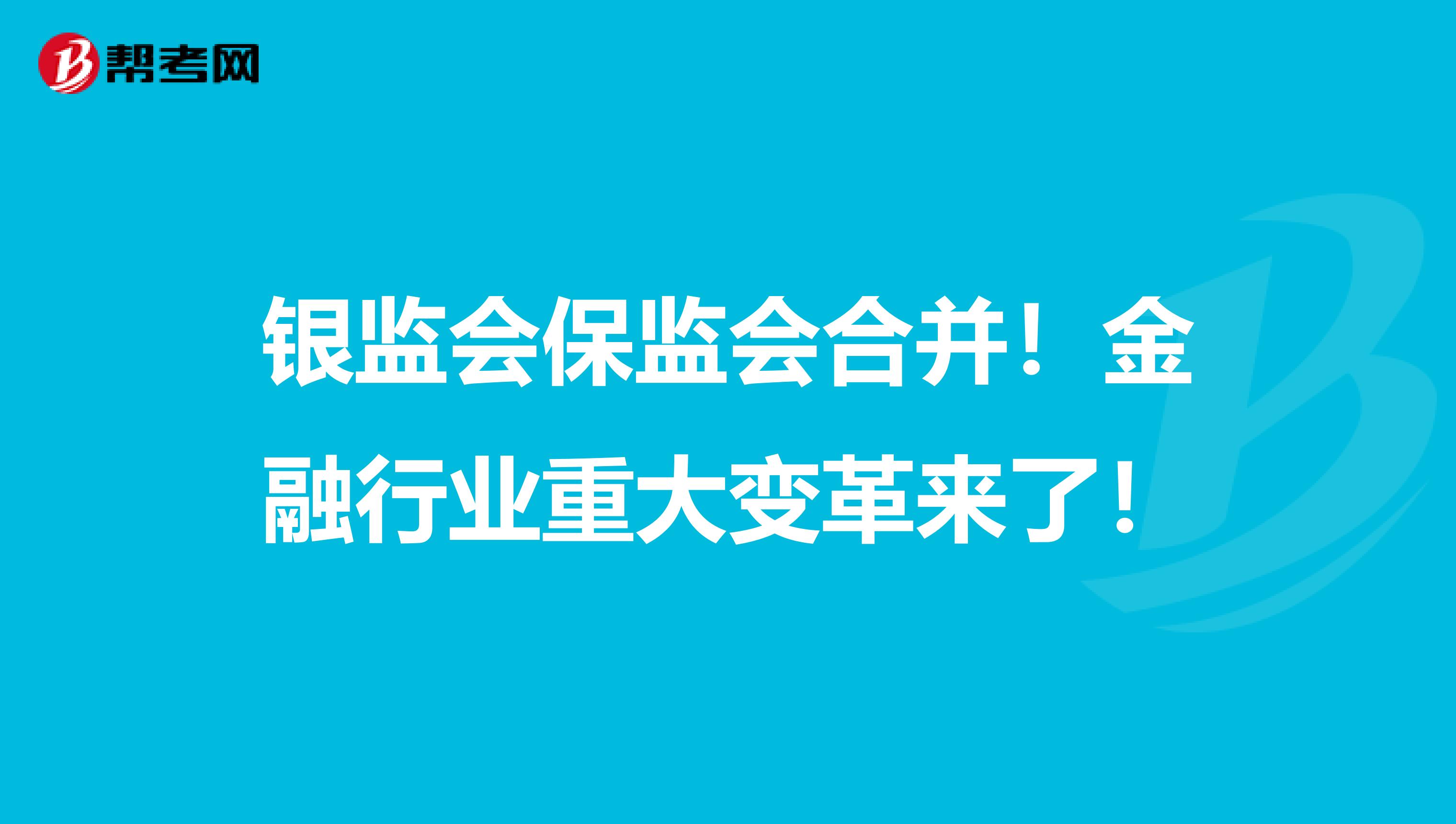 银监会保监会合并！金融行业重大变革来了！