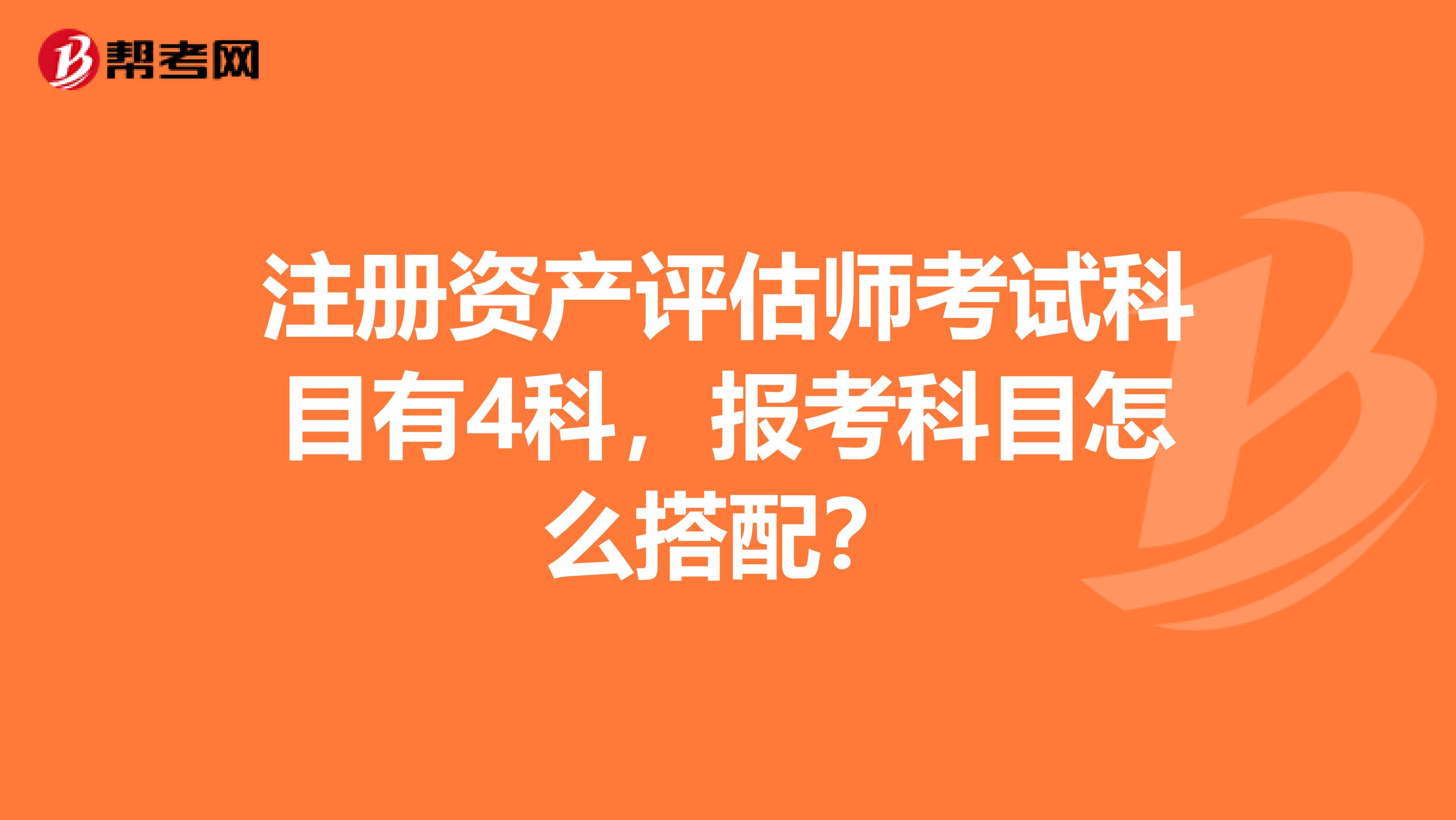 注冊資產評估師考試科目有4科，報考科目怎么搭配？