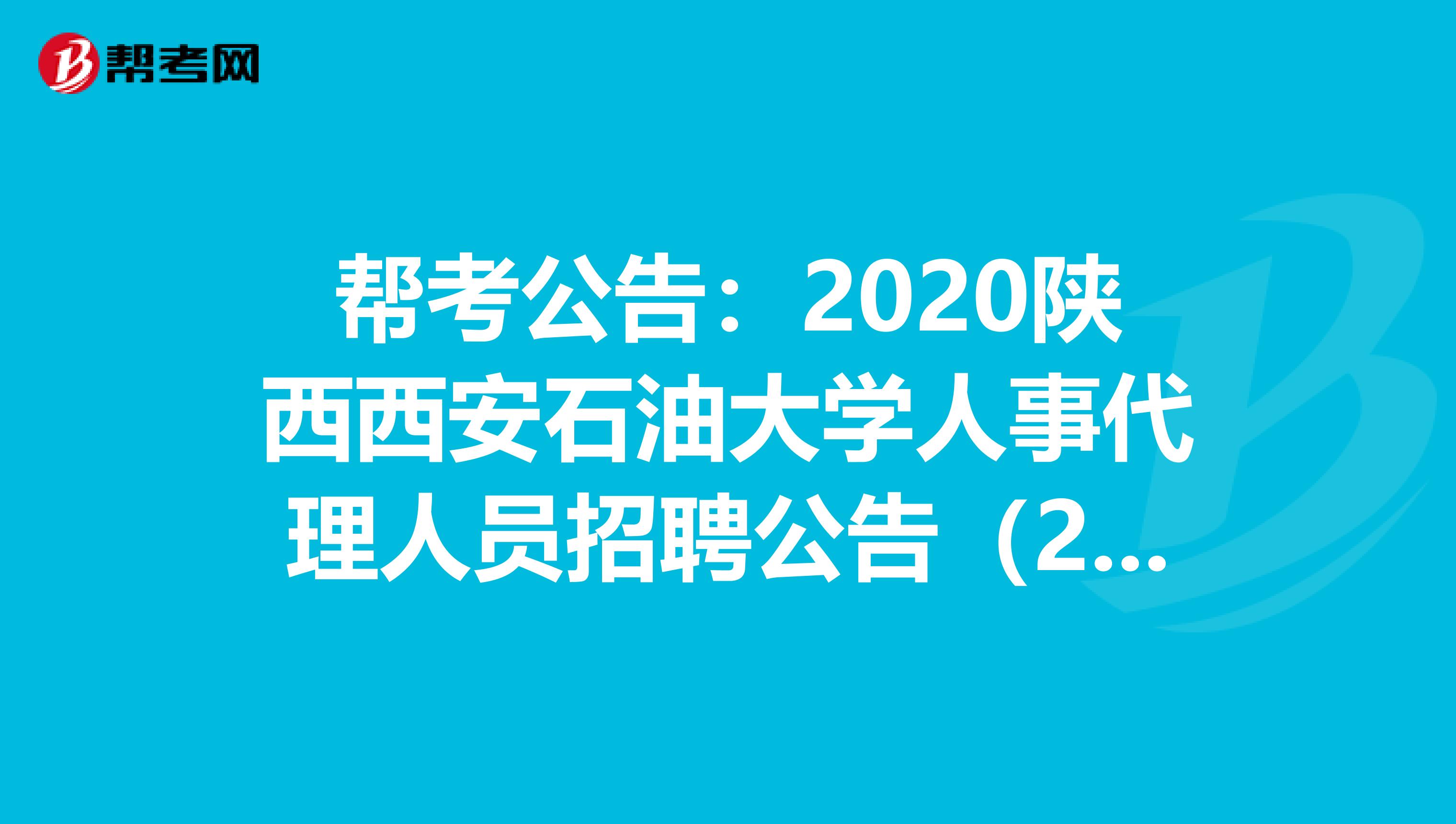 帮考公告：2020陕西西安石油大学人事代理人员招聘公告（25人）！