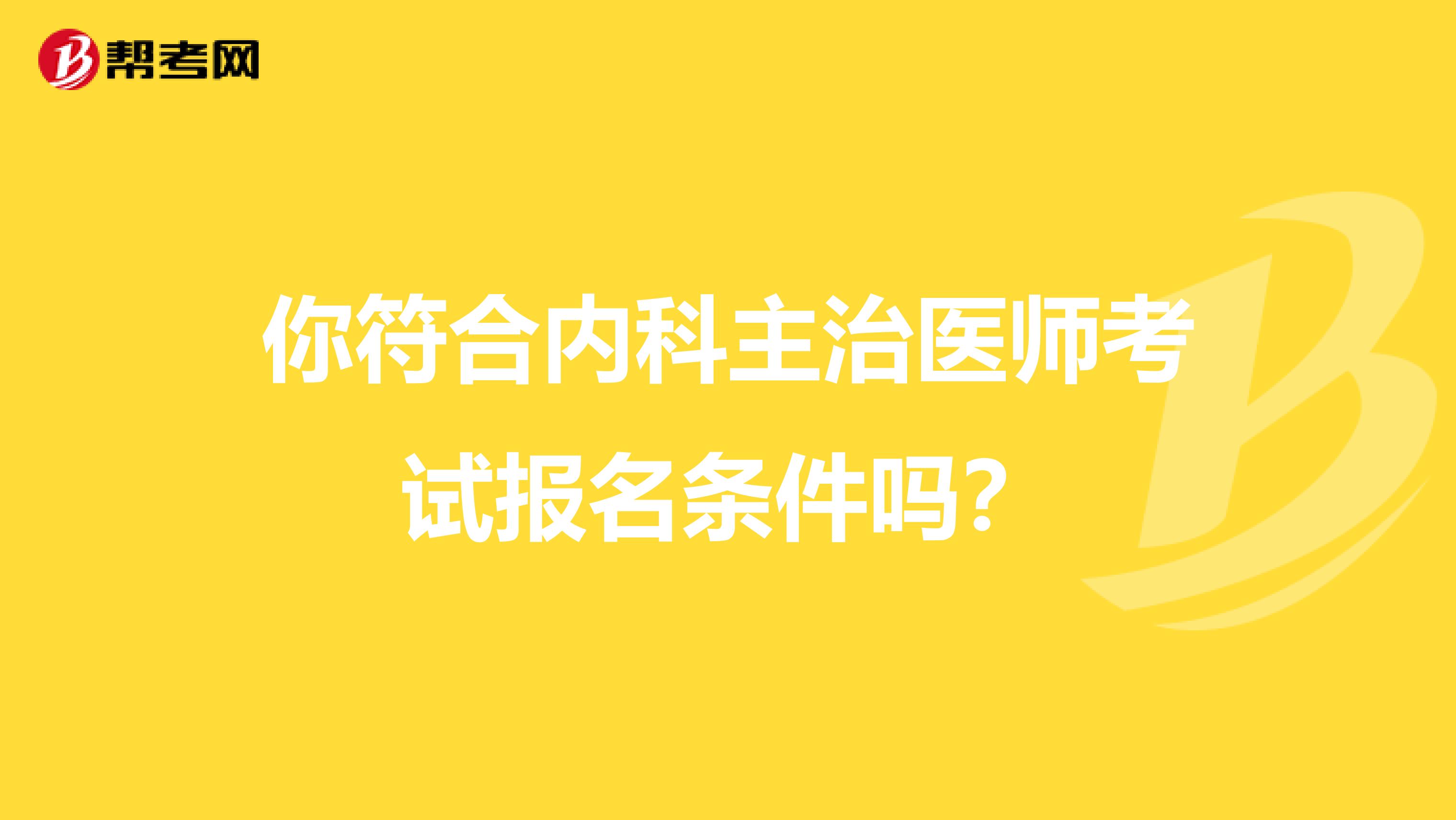 你符合内科主治医师考试报名条件吗？