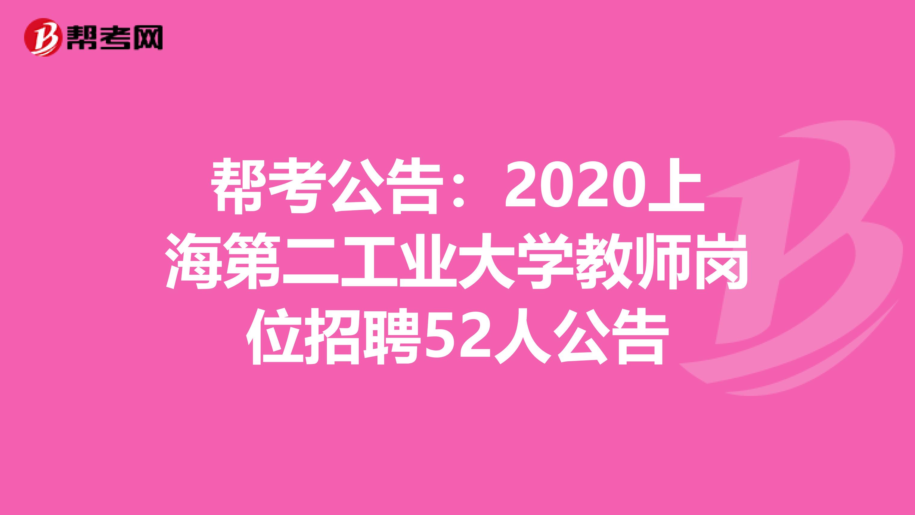 帮考公告：2020上海第二工业大学教师岗位招聘52人公告