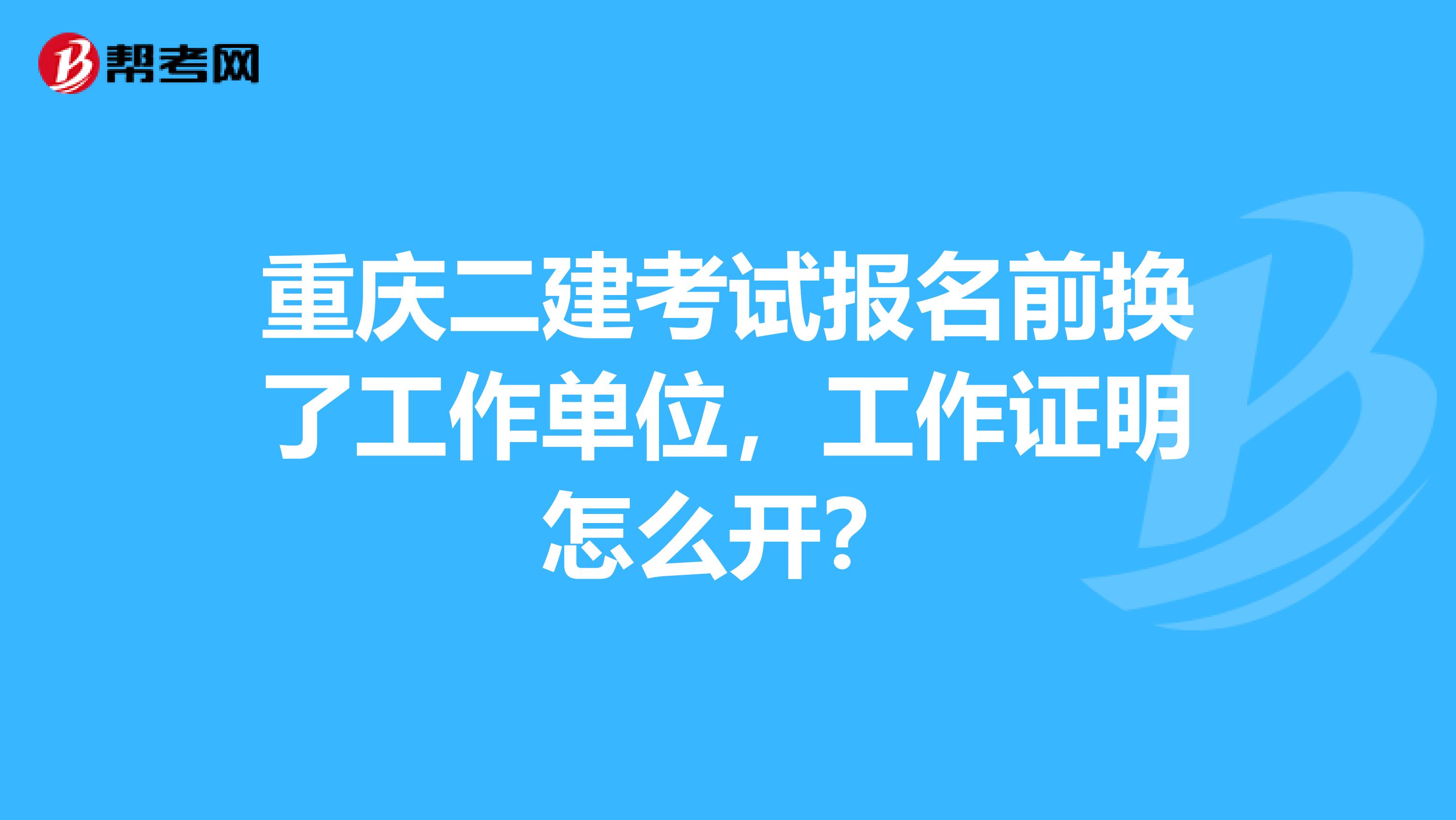 重庆二建考试报名前换了工作单位，工作证明怎么开？