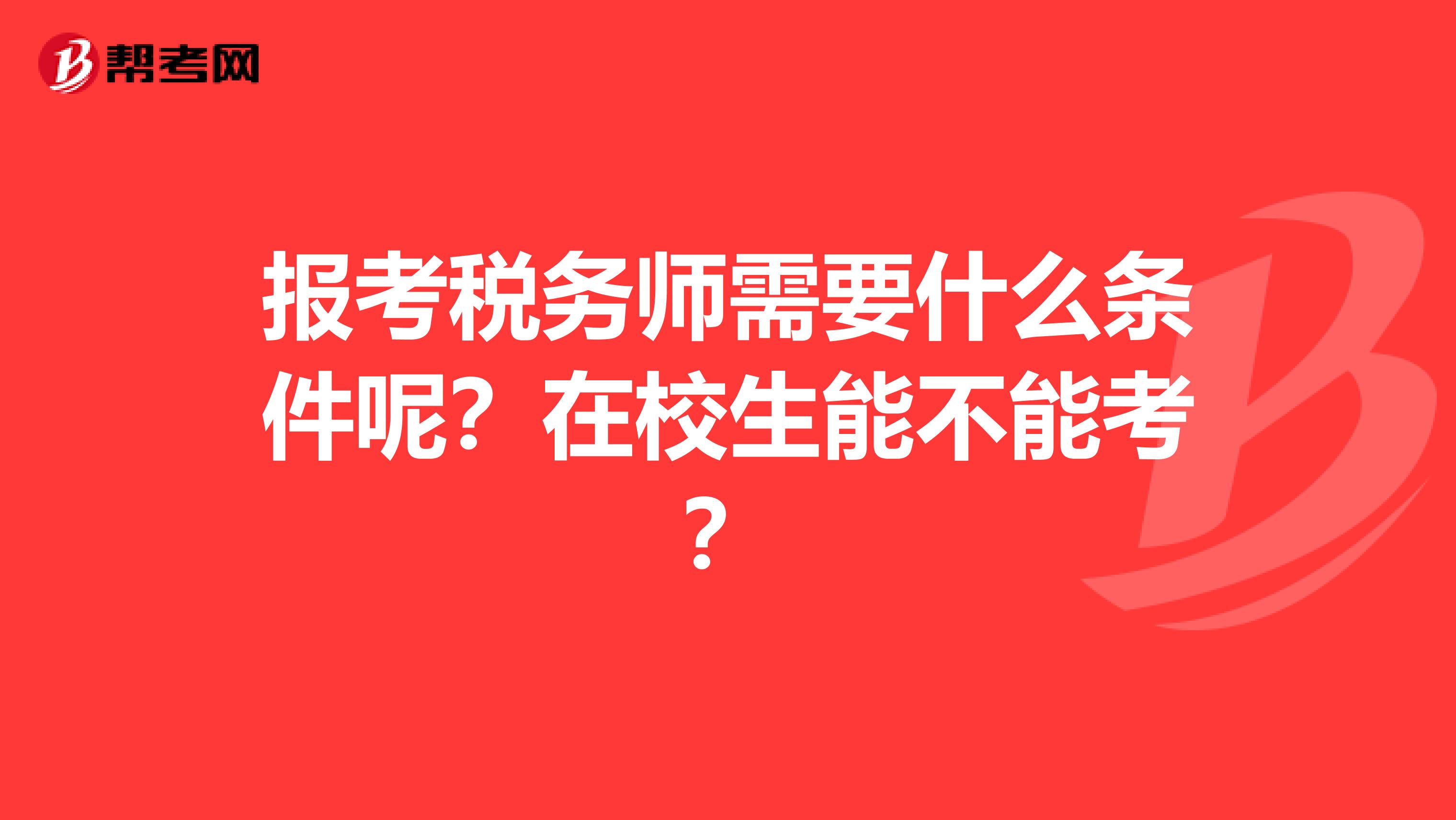 报考税务师需要什么条件呢？在校生能不能考？