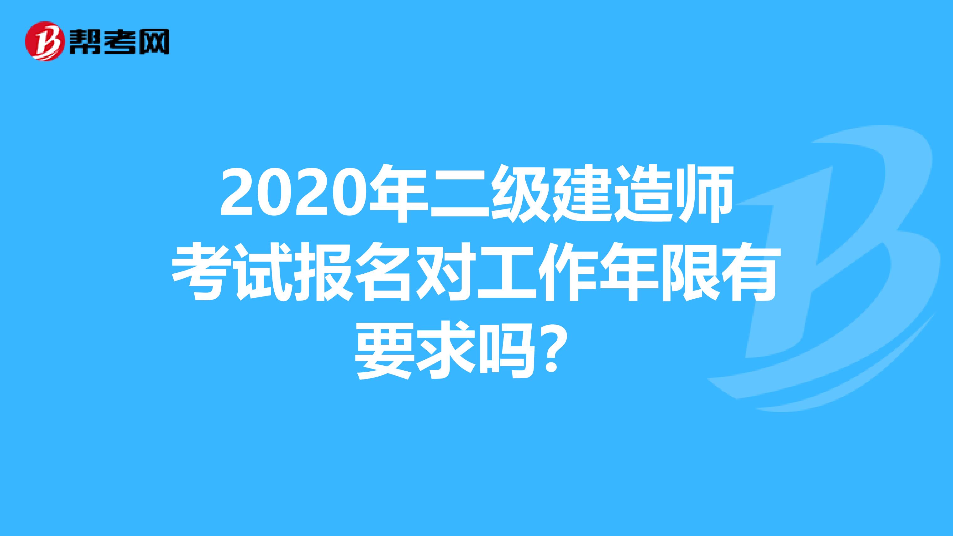 2020年二级建造师考试报名对工作年限有要求吗？