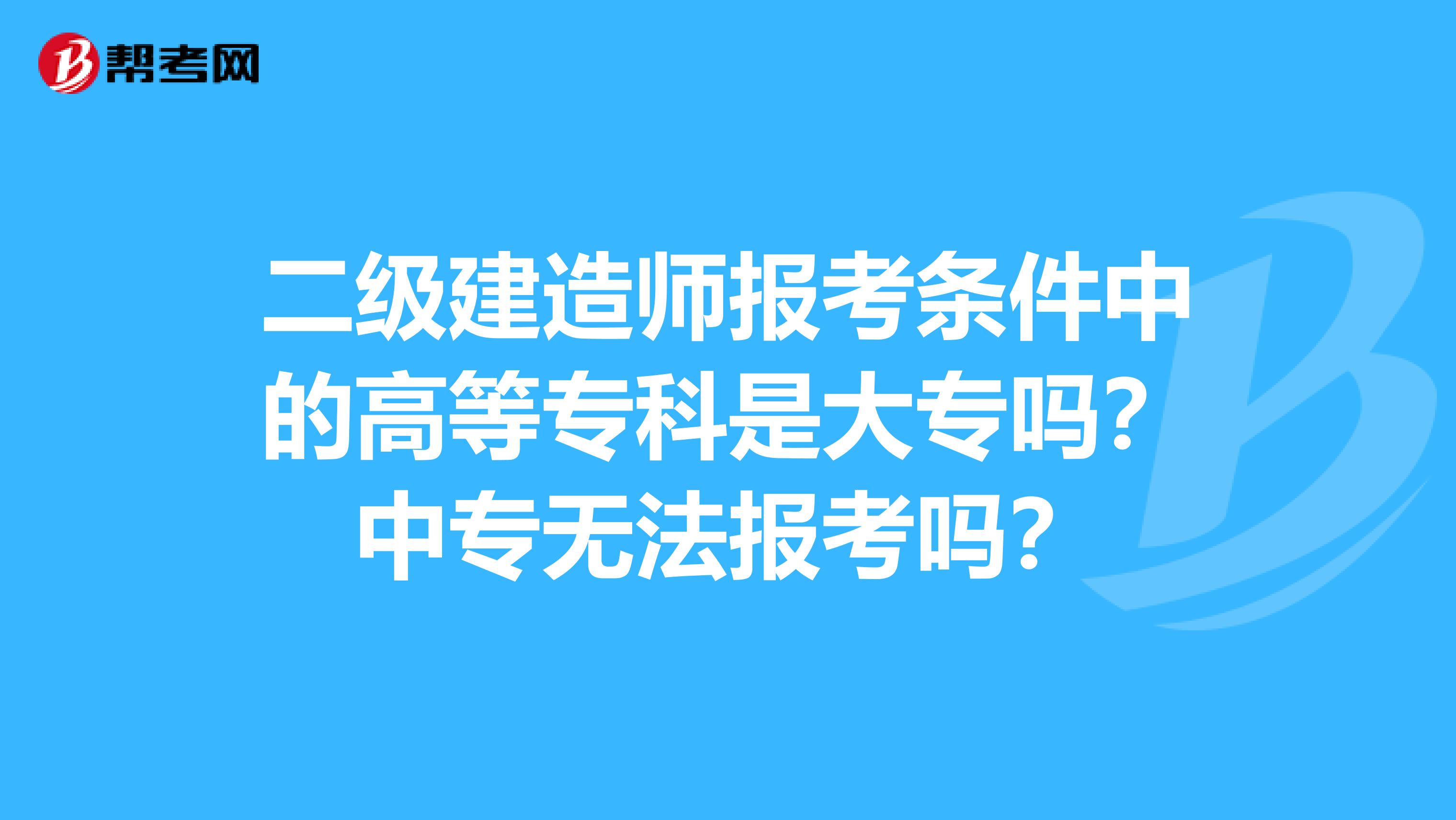 二级建造师报考条件中的高等专科是大专吗？中专无法报考吗？