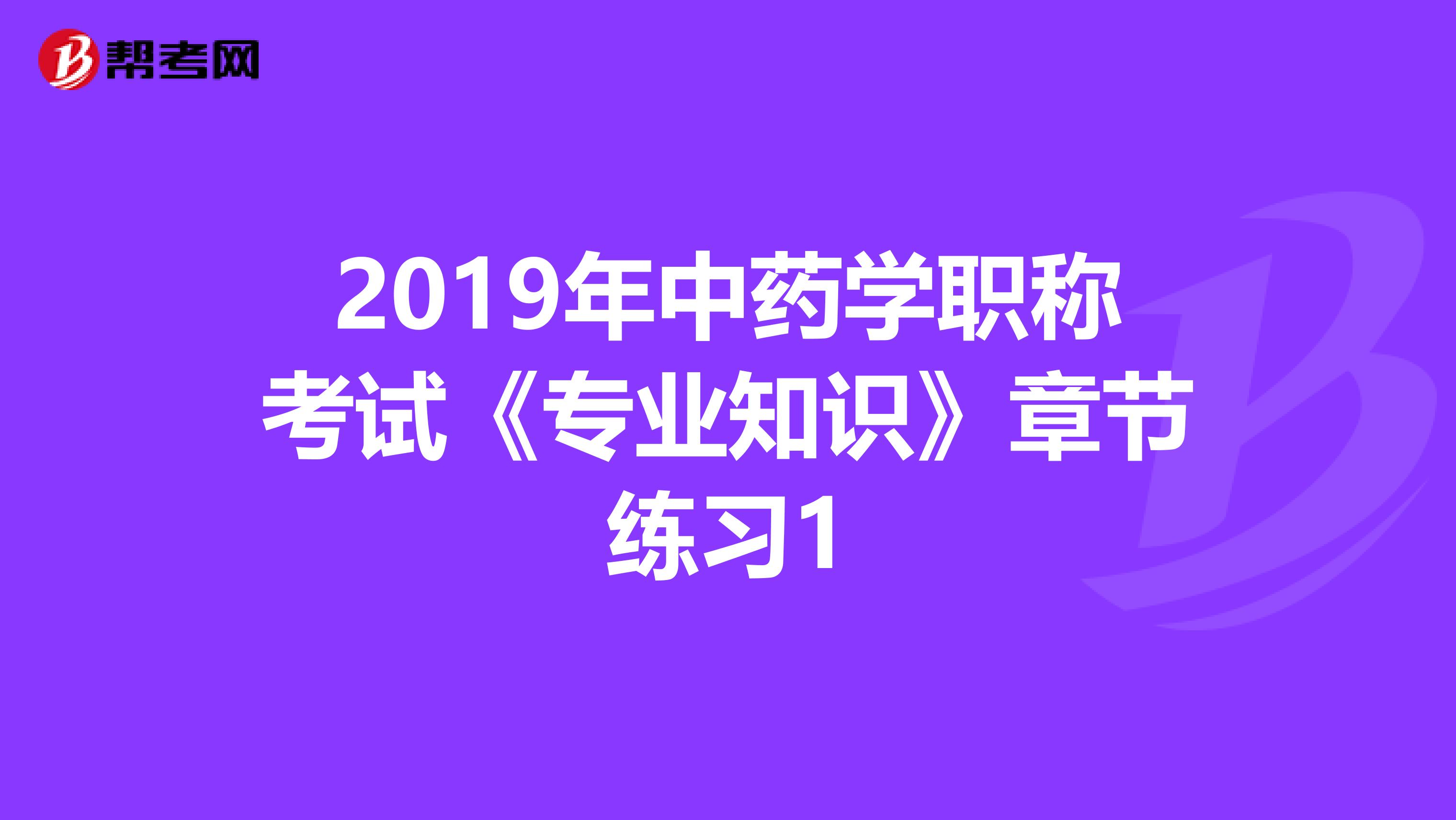 2019年中药学职称考试《专业知识》章节练习1