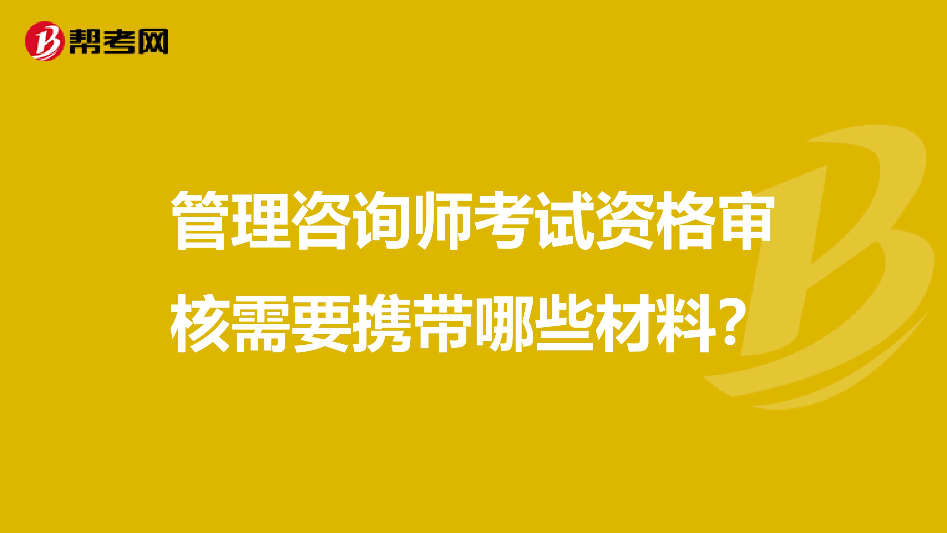 管理咨询师考试资格审核需要携带哪些材料？