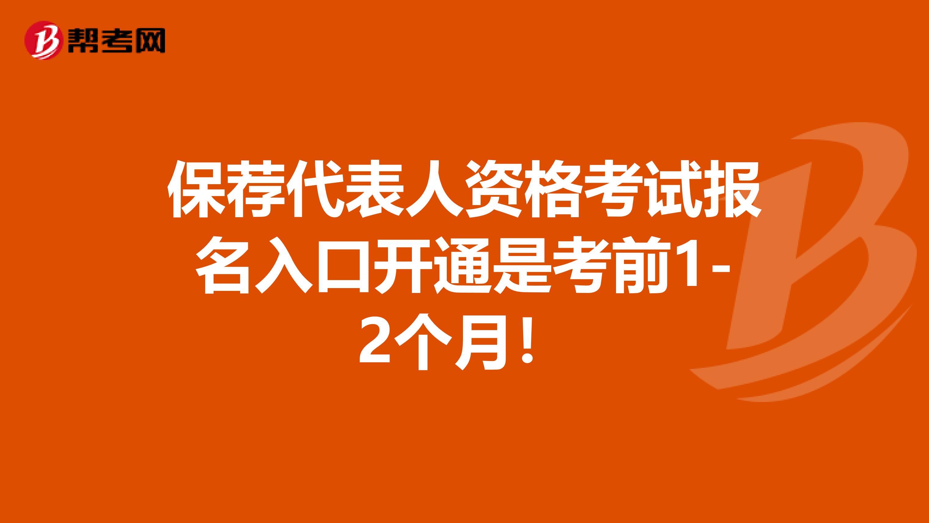 保荐代表人资格考试报名入口开通是考前1-2个月！