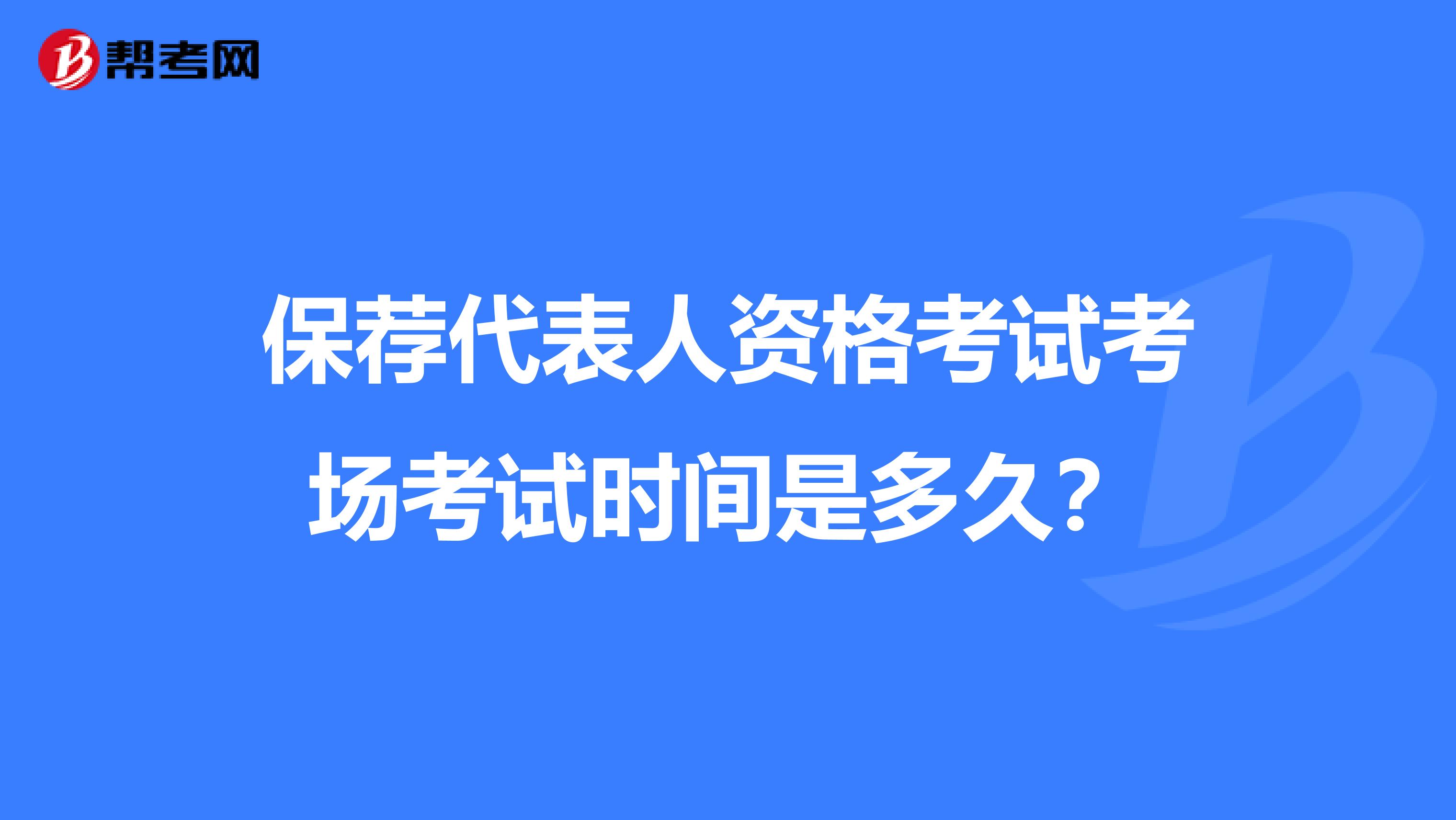 保荐代表人资格考试考场考试时间是多久？