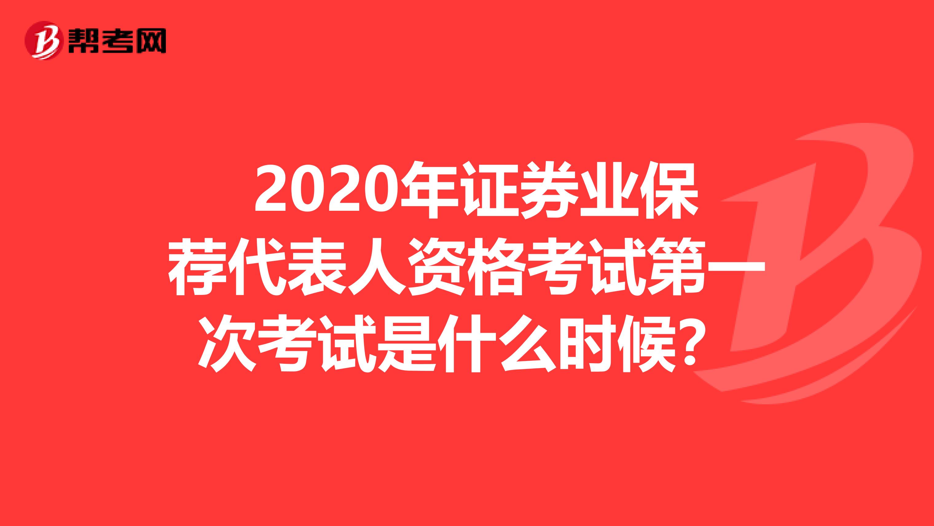  2020年證券業保薦代表人資格考試第一次考試是什么時候？