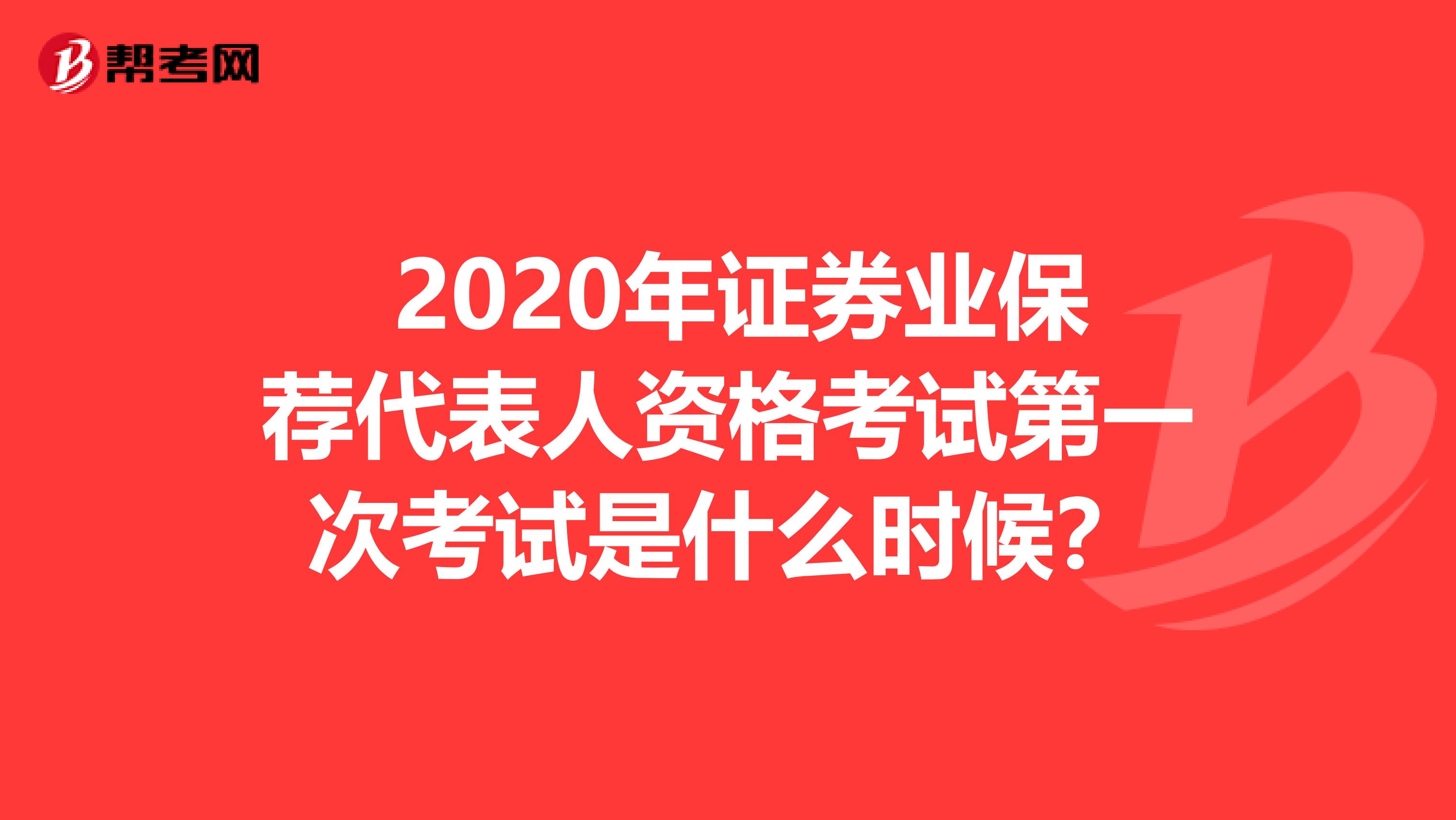  2020年证券业保荐代表人资格考试第一次考试是什么时候？