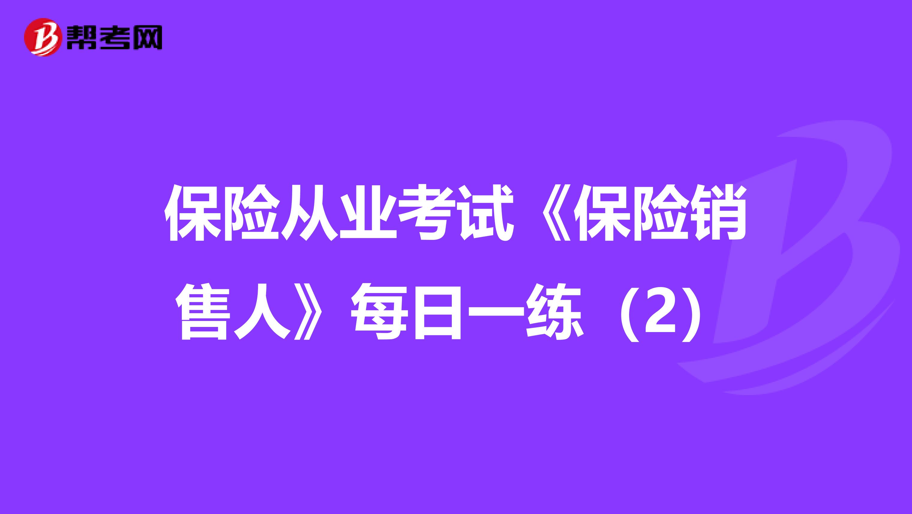 保险从业考试《保险销售人》每日一练（2）