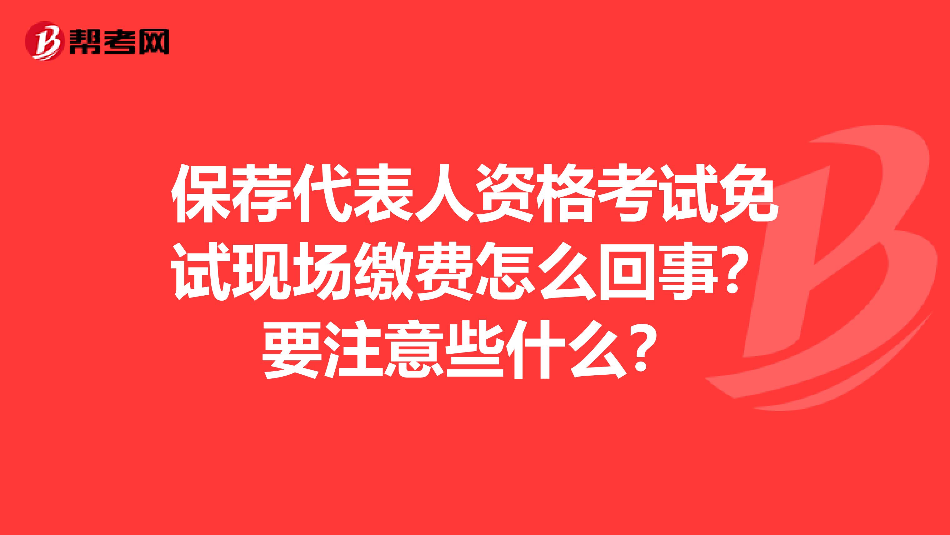 保荐代表人资格考试免试现场缴费怎么回事？要注意些什么？