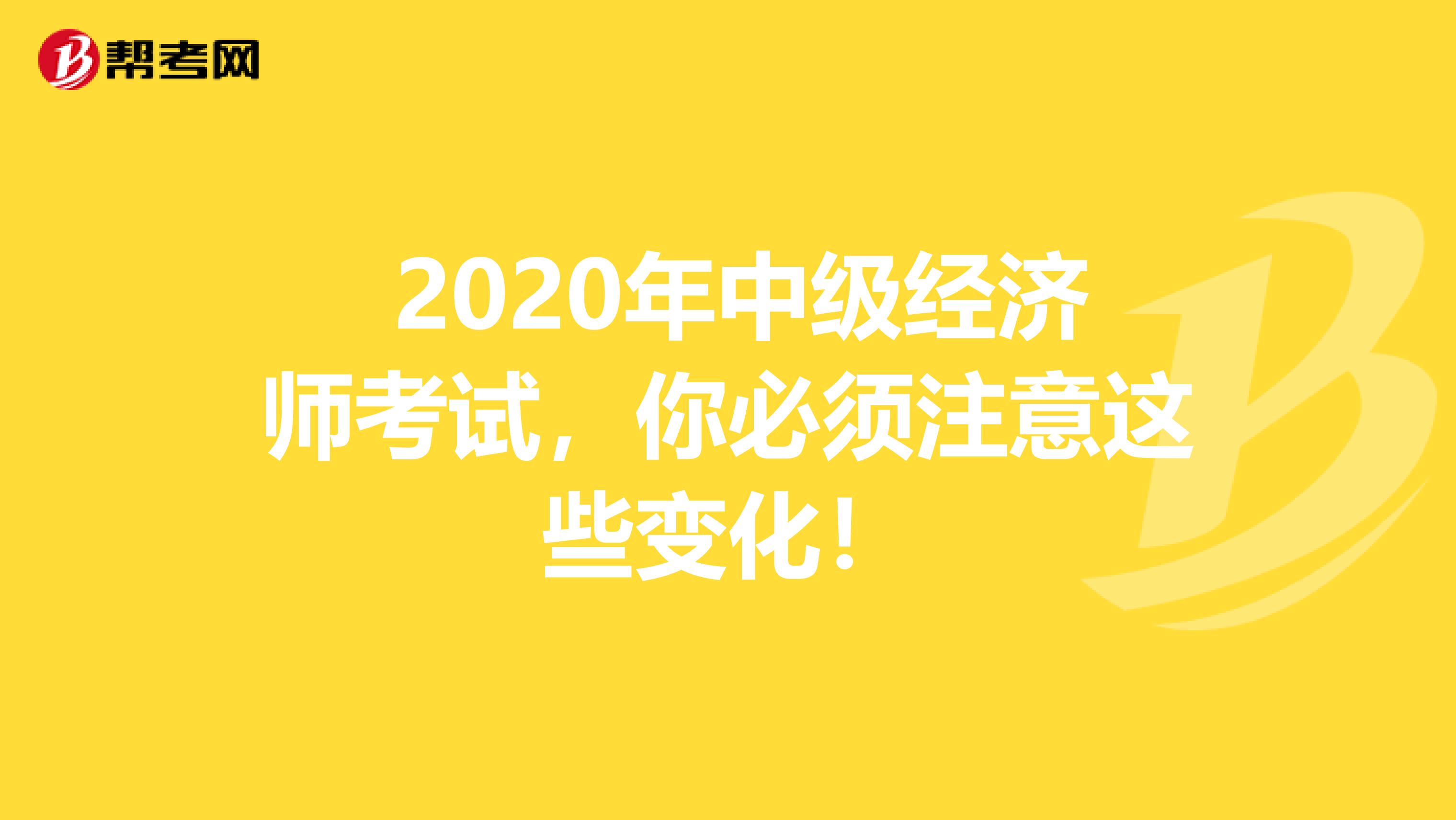  2020年中級經濟師考試，你必須注意這些變化！