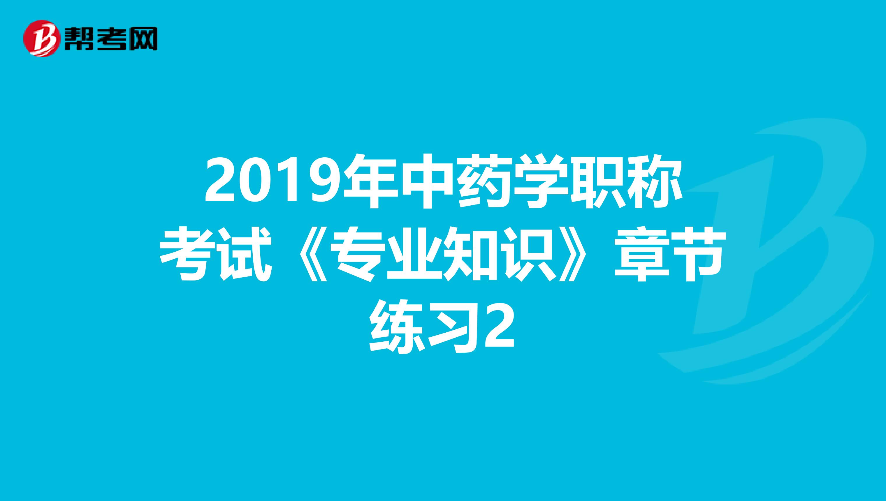 2019年中药学职称考试《专业知识》章节练习2