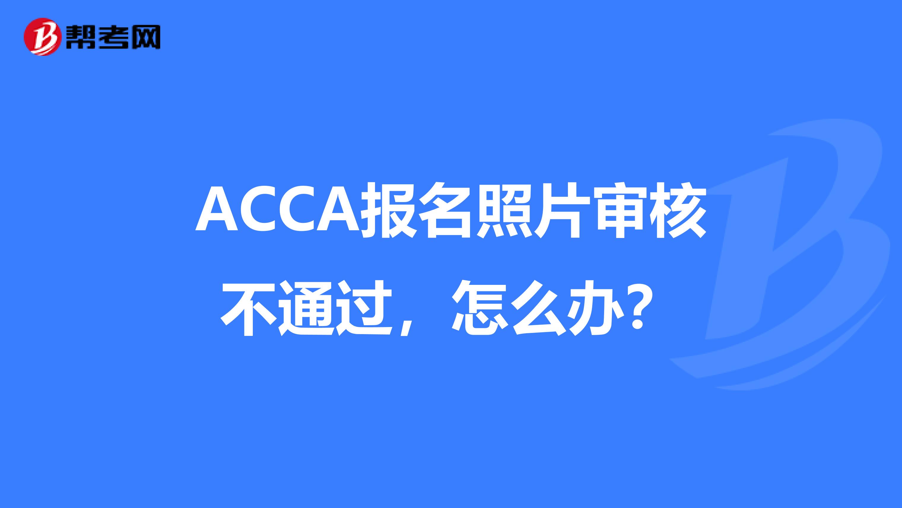 ACCA报名照片审核不通过，怎么办？