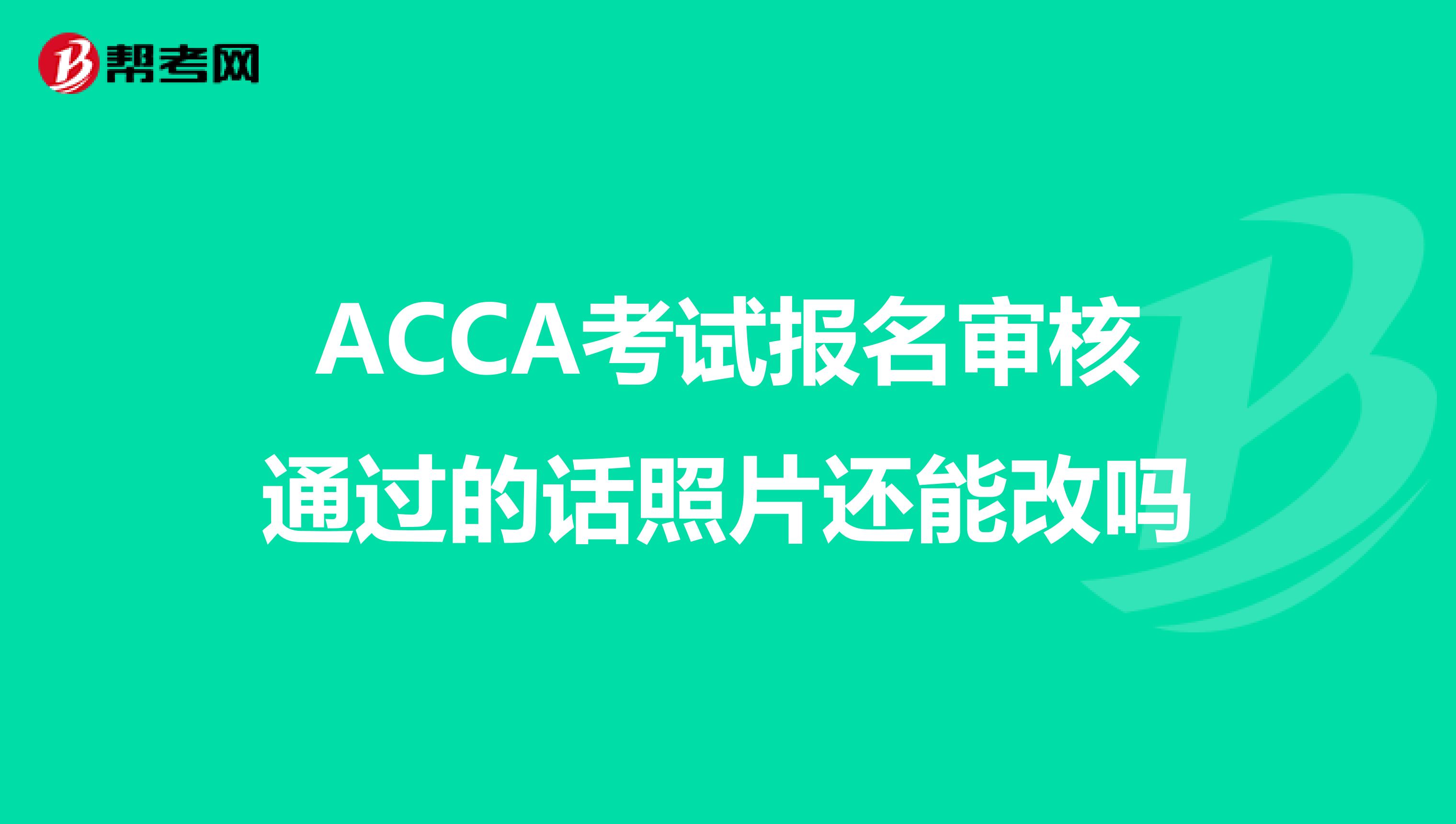 ACCA考试报名审核通过的话照片还能改吗